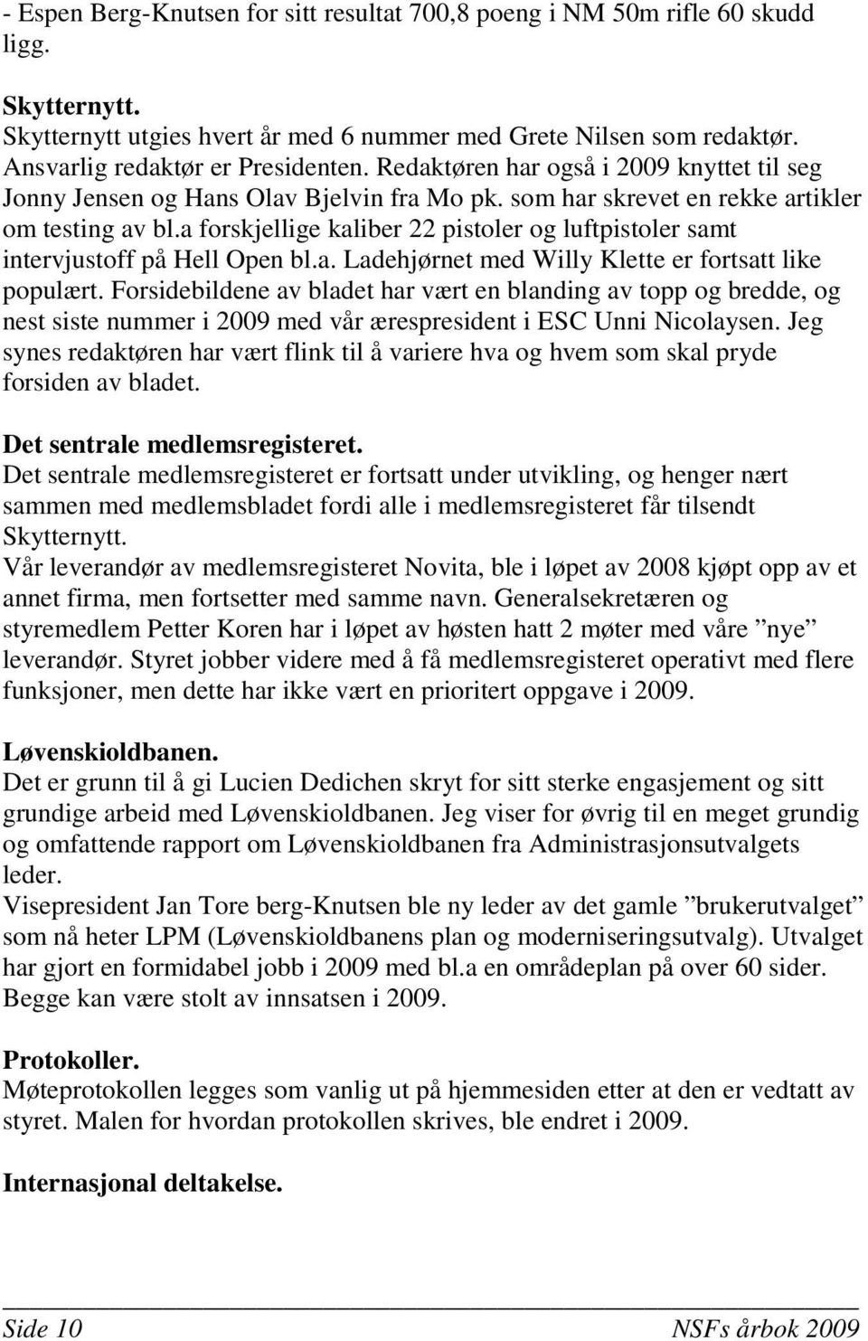 a forskjellige kaliber 22 pistoler og luftpistoler samt intervjustoff på Hell Open bl.a. Ladehjørnet med Willy Klette er fortsatt like populært.