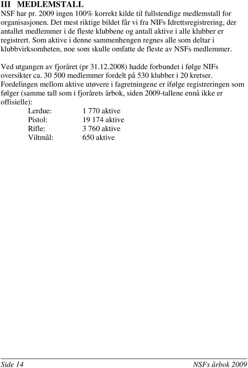 Som aktive i denne sammenhengen regnes alle som deltar i klubbvirksomheten, noe som skulle omfatte de fleste av NSFs medlemmer. Ved utgangen av fjoråret (pr 31.12.