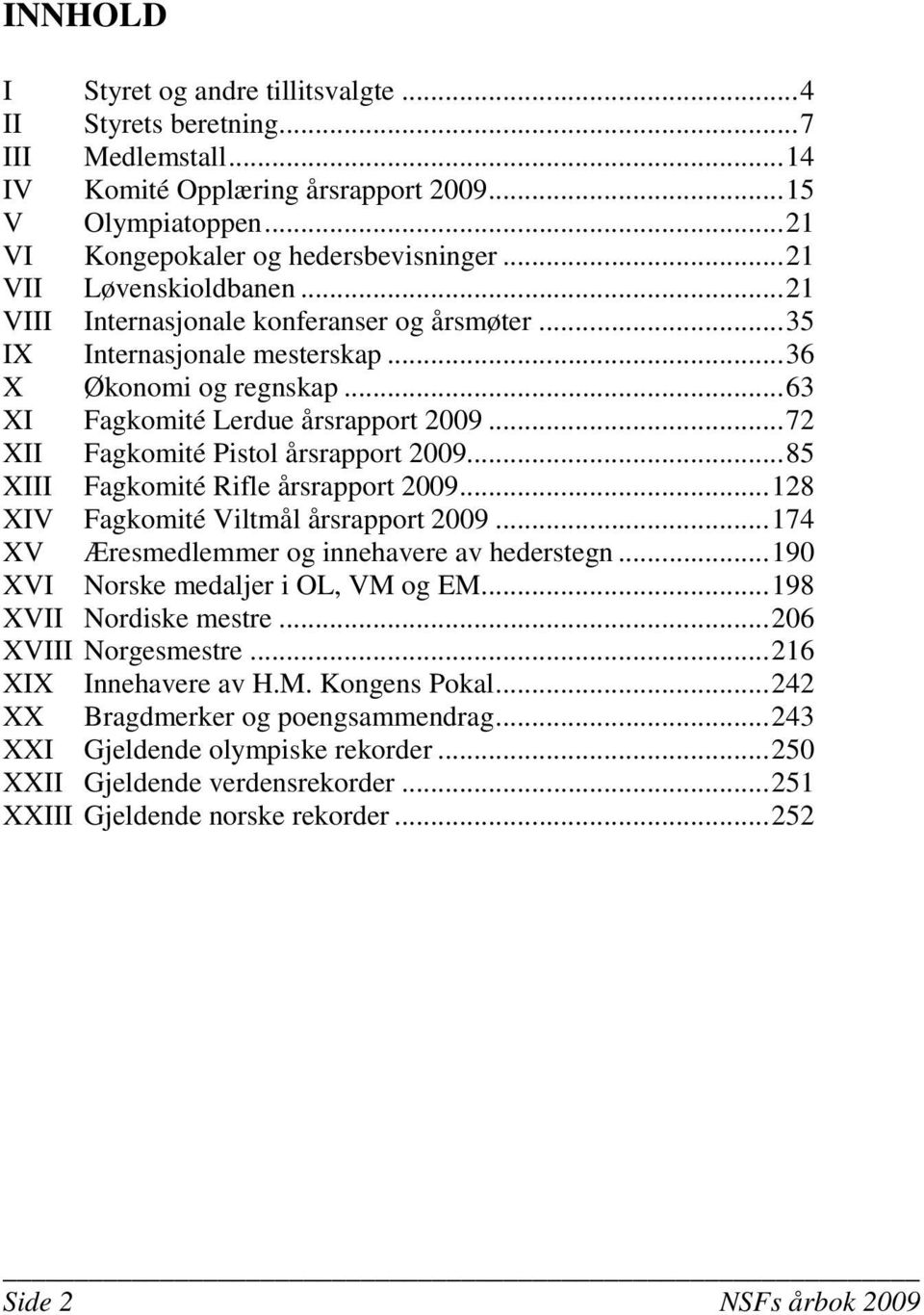 ..72 XII Fagkomité Pistol årsrapport 2009...85 XIII Fagkomité Rifle årsrapport 2009...128 XIV Fagkomité Viltmål årsrapport 2009...174 XV Æresmedlemmer og innehavere av hederstegn.