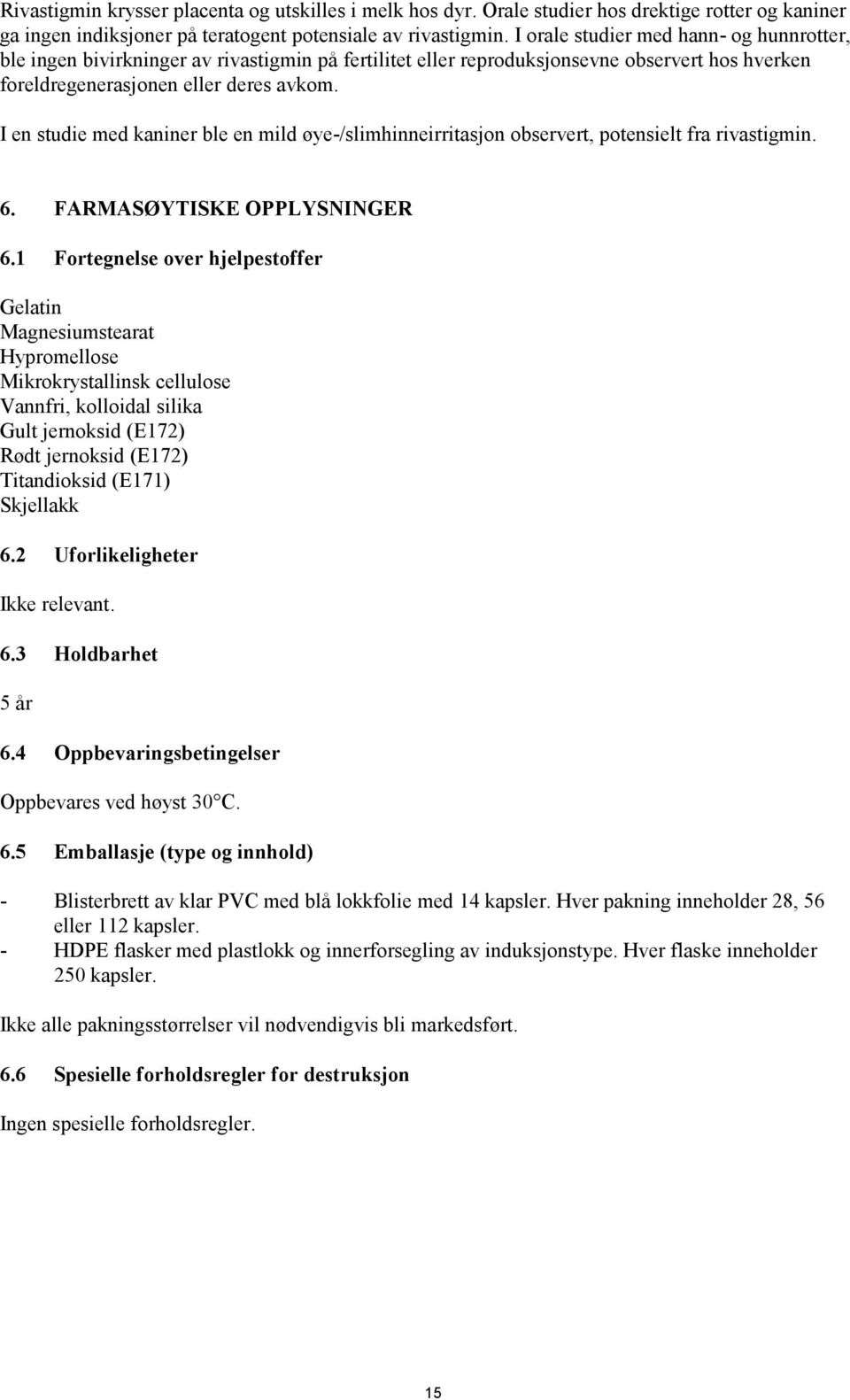 I en studie med kaniner ble en mild øye-/slimhinneirritasjon observert, potensielt fra rivastigmin. 6. FARMASØYTISKE OPPLYSNINGER 6.