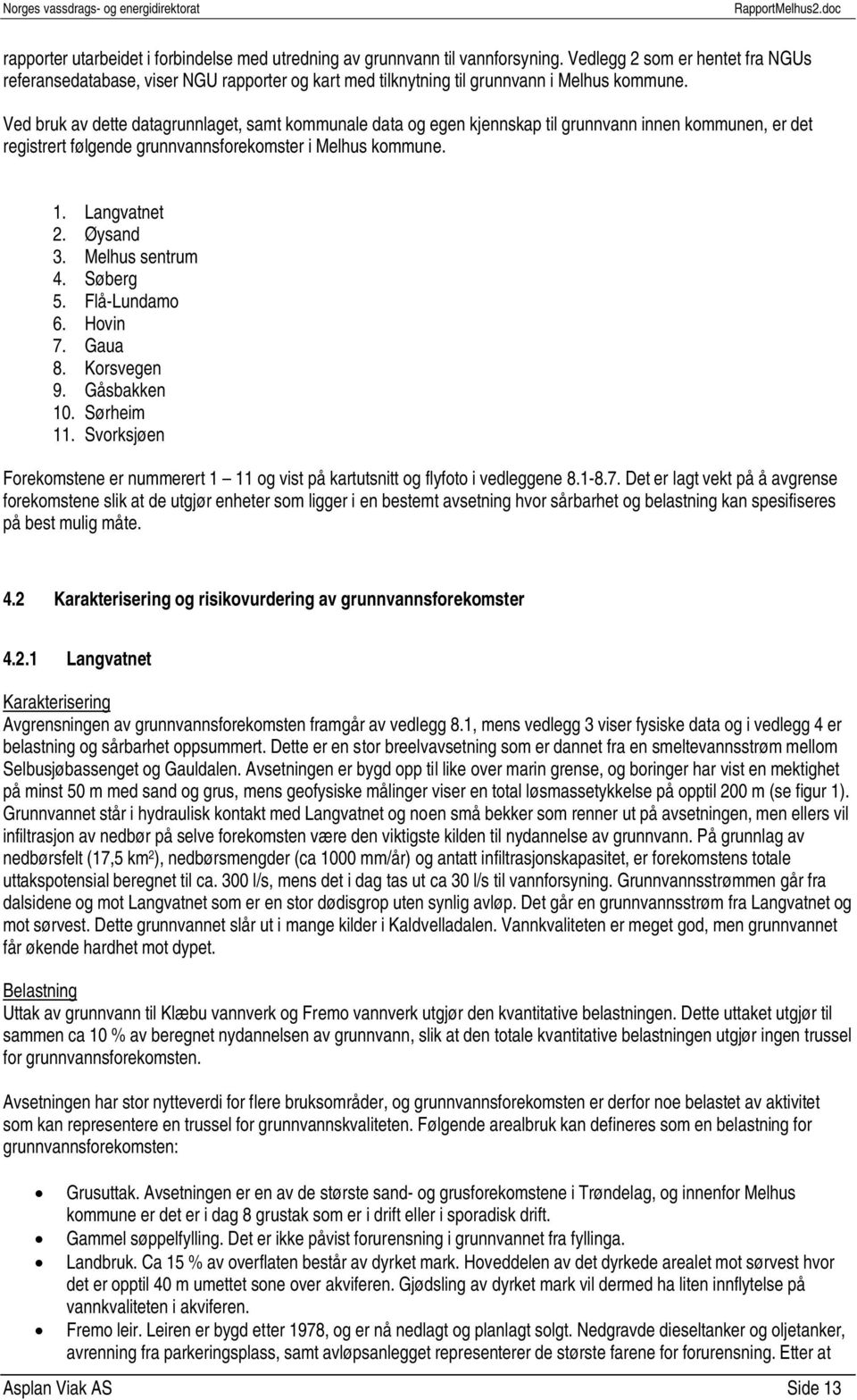 Ved bruk av dette datagrunnlaget, samt kommunale data og egen kjennskap til grunnvann innen kommunen, er det registrert følgende grunnvannsforekomster i Melhus kommune. 1. Langvatnet 2. Øysand 3.