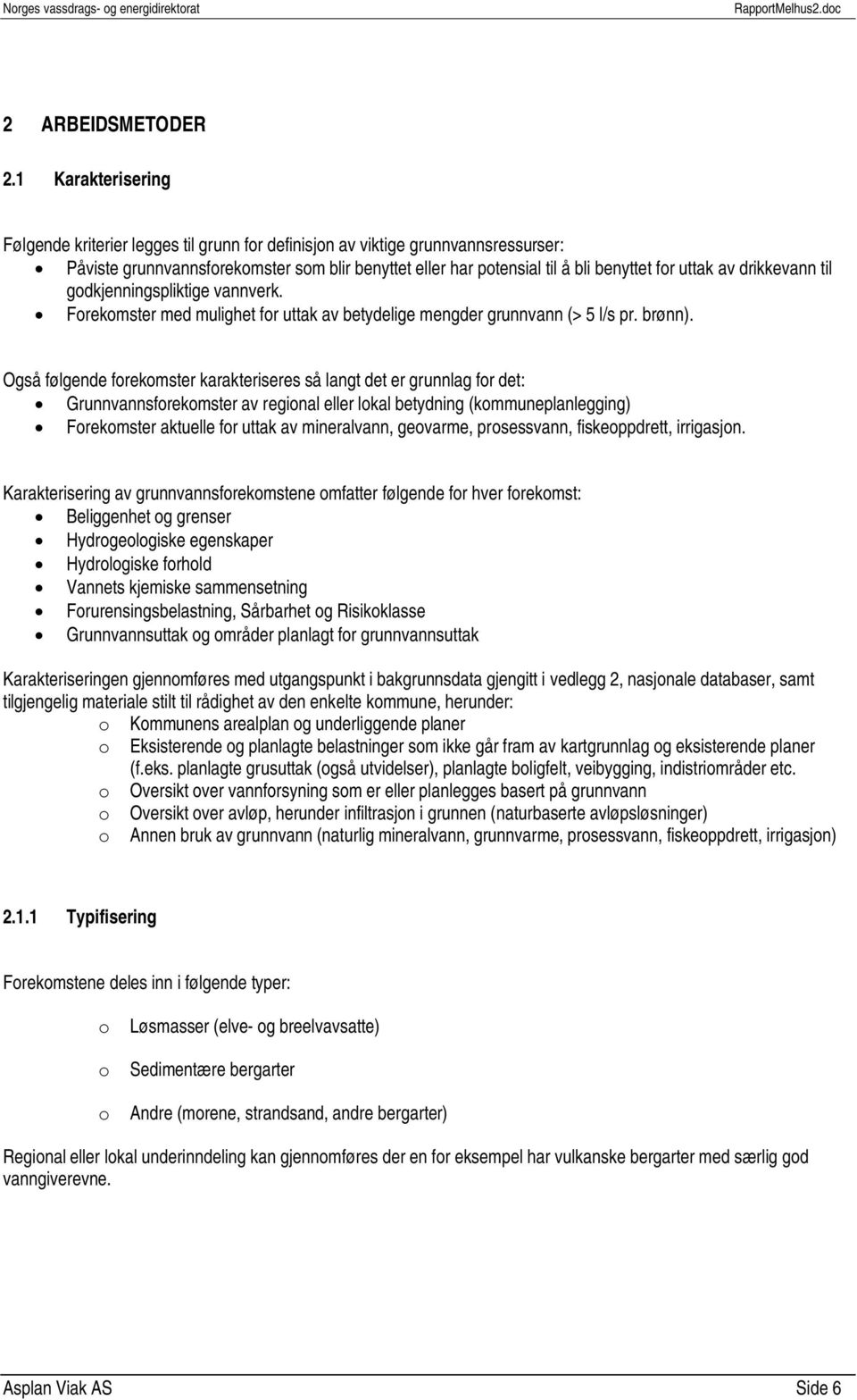 av drikkevann til godkjenningspliktige vannverk. Forekomster med mulighet for uttak av betydelige mengder grunnvann (> 5 l/s pr. brønn).