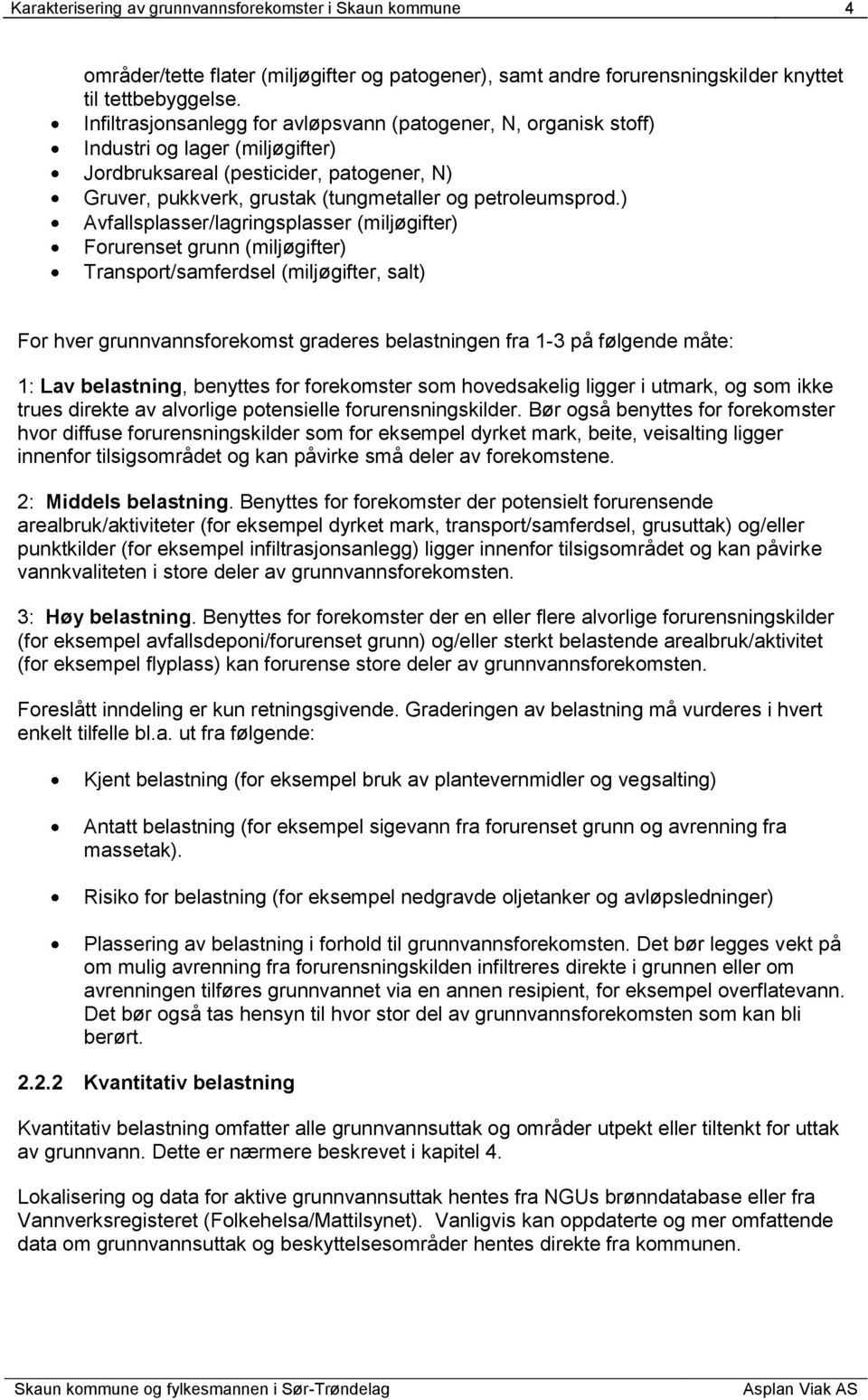 ) Avfallsplasser/lagringsplasser (miljøgifter) Forurenset grunn (miljøgifter) Transport/samferdsel (miljøgifter, salt) For hver grunnvannsforekomst graderes belastningen fra 1-3 på følgende måte: 1: