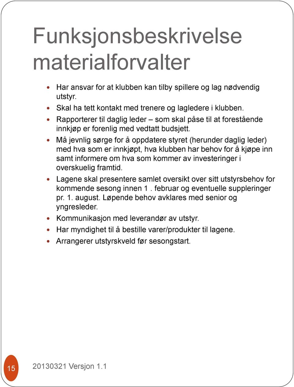 Må jevnlig sørge for å oppdatere styret (herunder daglig leder) med hva som er innkjøpt, hva klubben har behov for å kjøpe inn samt informere om hva som kommer av investeringer i overskuelig framtid.