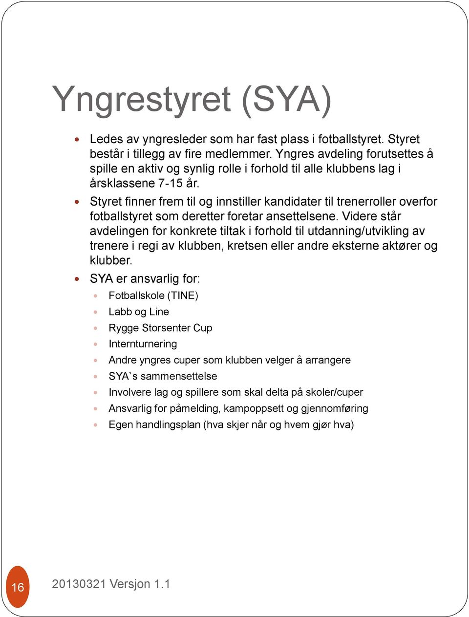 Styret finner frem til og innstiller kandidater til trenerroller overfor fotballstyret som deretter foretar ansettelsene.