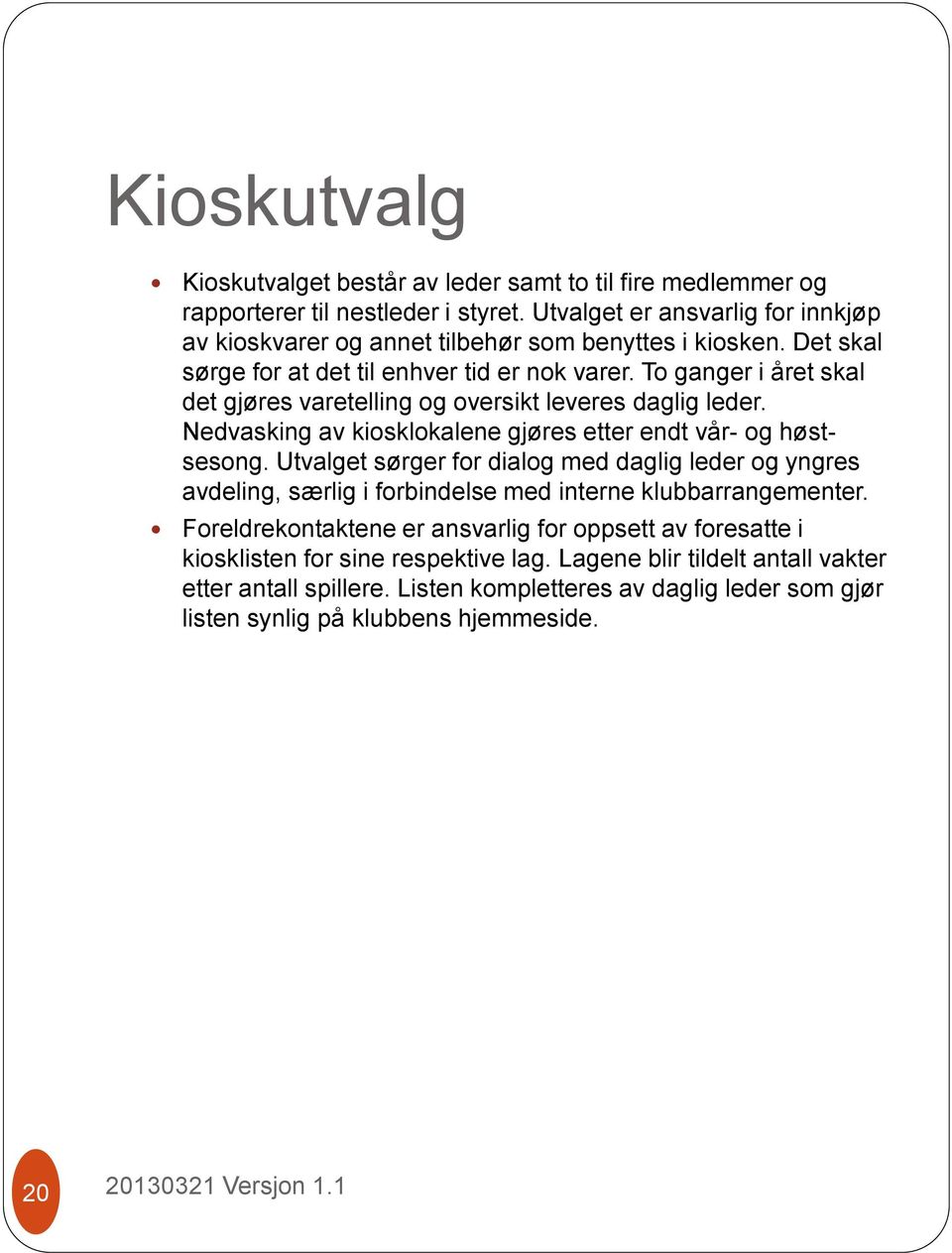 To ganger i året skal det gjøres varetelling og oversikt leveres daglig leder. Nedvasking av kiosklokalene gjøres etter endt vår- og høstsesong.