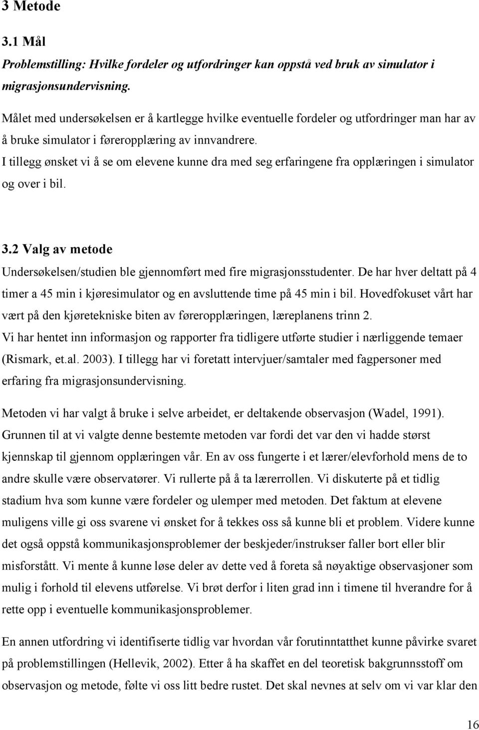 I tillegg ønsket vi å se om elevene kunne dra med seg erfaringene fra opplæringen i simulator og over i bil. 3.2 Valg av metode Undersøkelsen/studien ble gjennomført med fire migrasjonsstudenter.