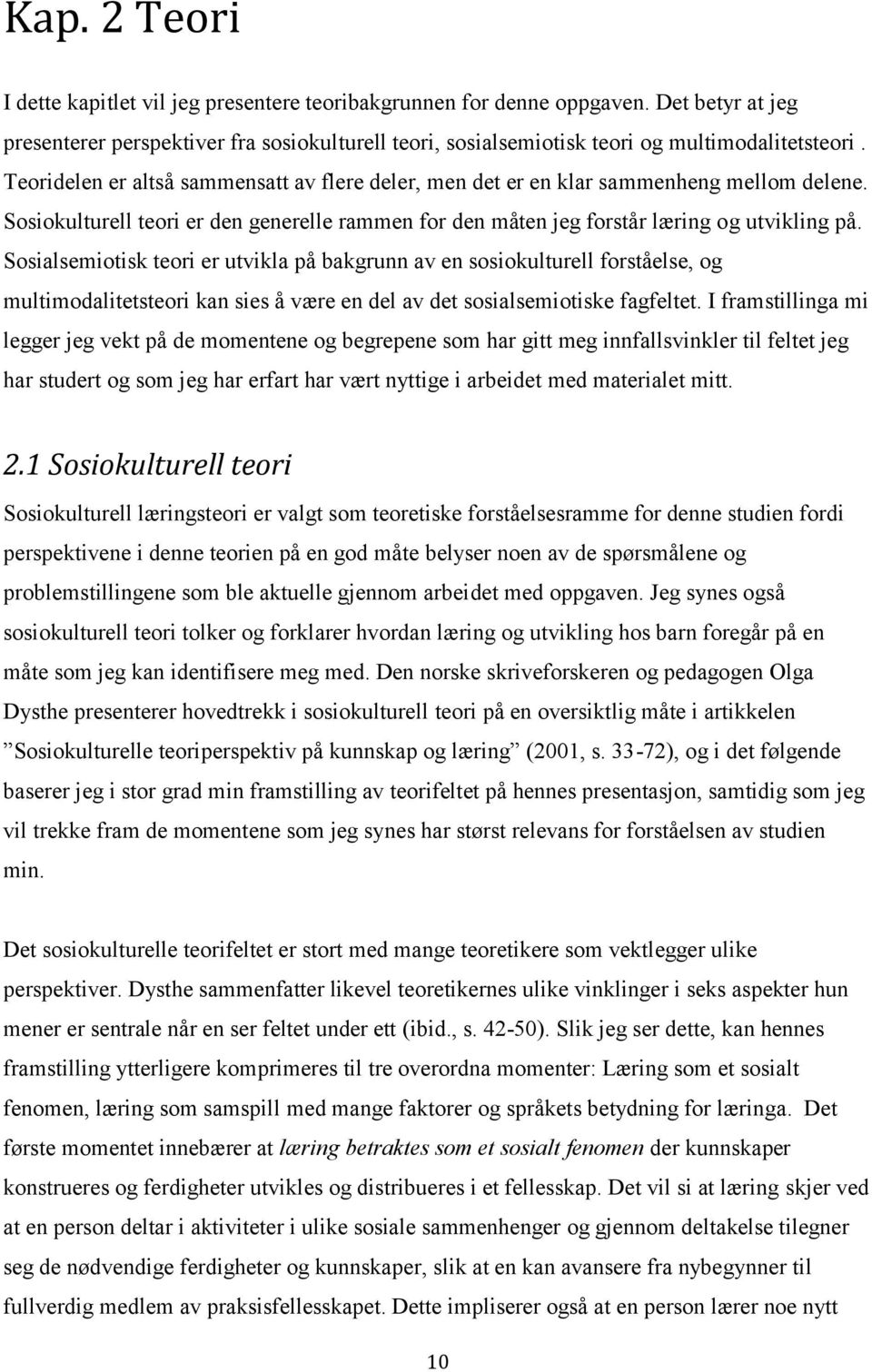 Sosialsemiotisk teori er utvikla på bakgrunn av en sosiokulturell forståelse, og multimodalitetsteori kan sies å være en del av det sosialsemiotiske fagfeltet.