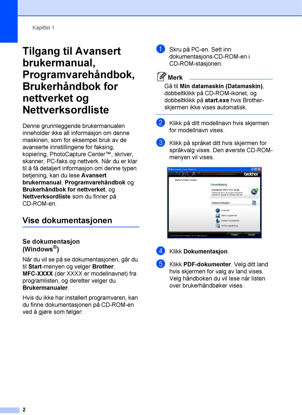 Når du er klar til å få detaljert informasjon om denne typen betjening, kan du lese Avansert brukermanual, Programvarehåndbok og Brukerhåndbok for nettverket, og Nettverksordliste som du finner på