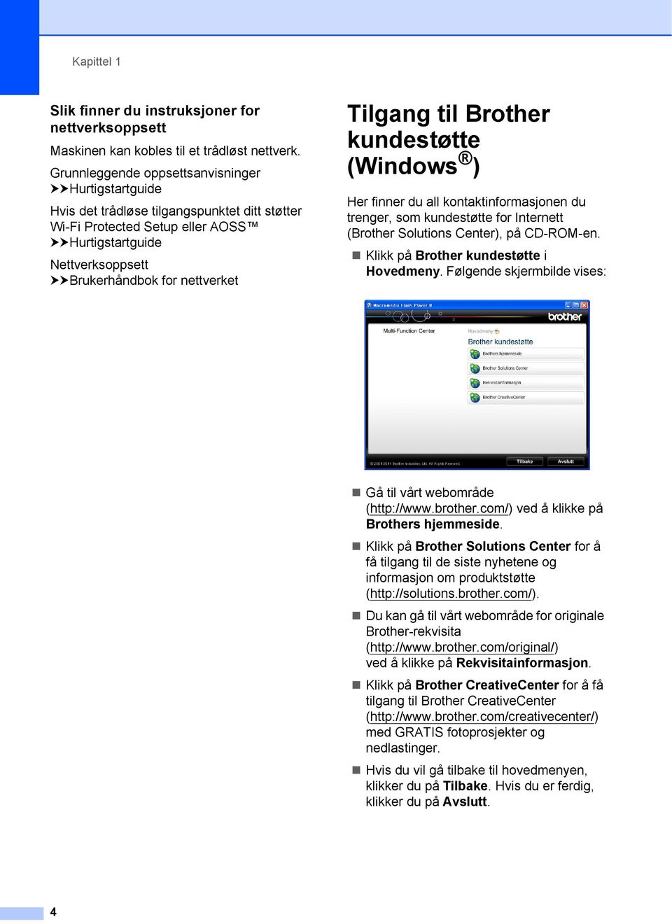 Tilgang til Brother kundestøtte (Windows ) 1 Her finner du all kontaktinformasjonen du trenger, som kundestøtte for Internett (Brother Solutions Center), på CD-ROM-en.