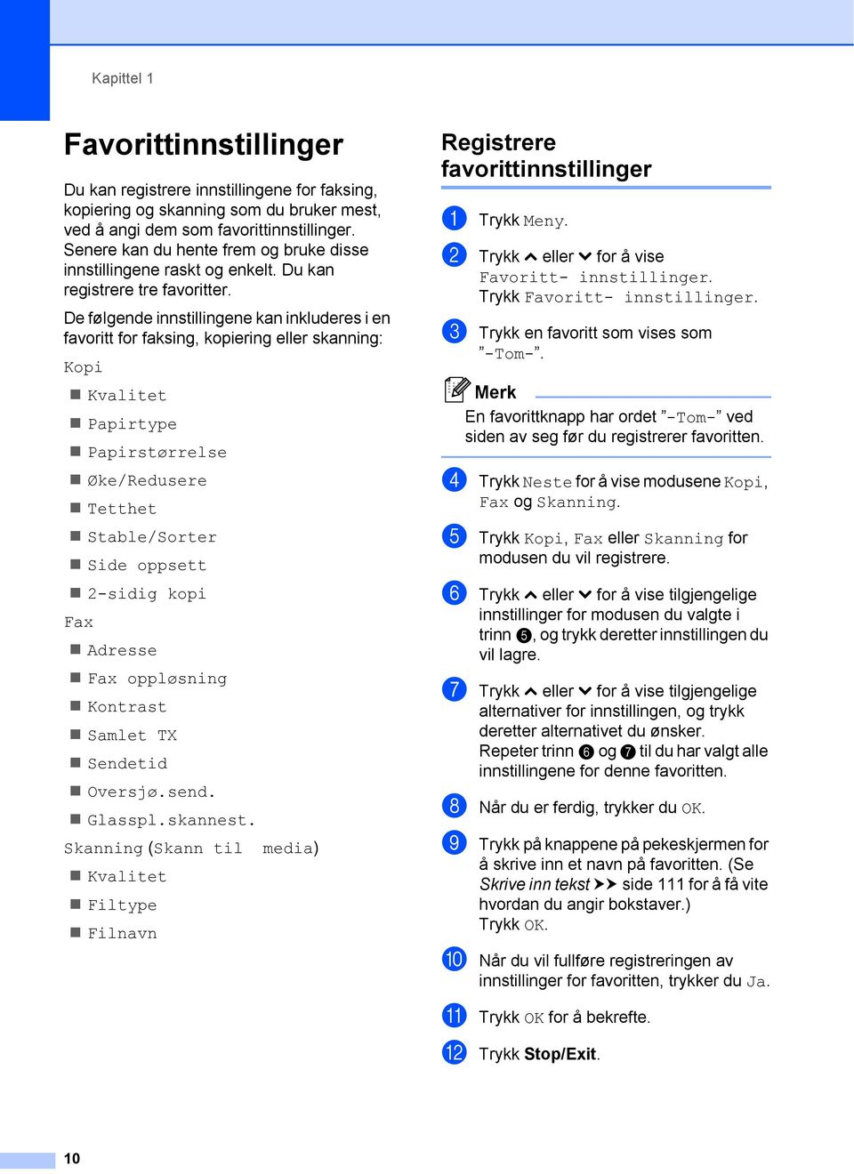 De følgende innstillingene kan inkluderes i en favoritt for faksing, kopiering eller skanning: Kopi Kvalitet Papirtype Papirstørrelse Øke/Redusere Tetthet Stable/Sorter Side oppsett 2-sidig kopi Fax