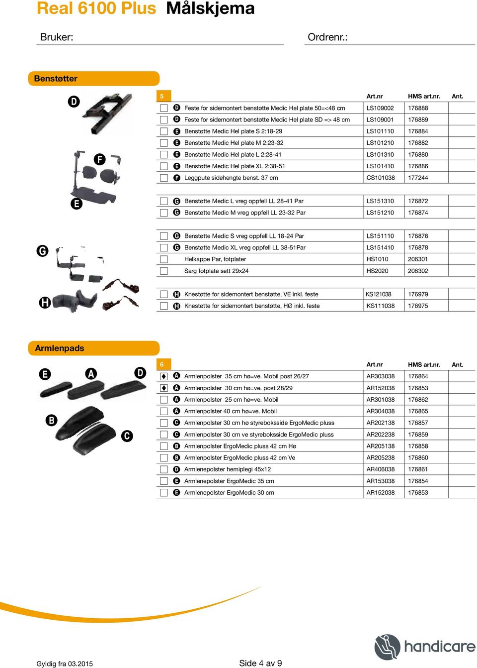 176884 Benstøtte Medic Hel plate M 2:23-32 LS101210 176882 Benstøtte Medic Hel plate L 2:28-41 LS101310 176880 Benstøtte Medic Hel plate XL 2:38-51 LS101410 176886 Leggpute sidehengte benst.