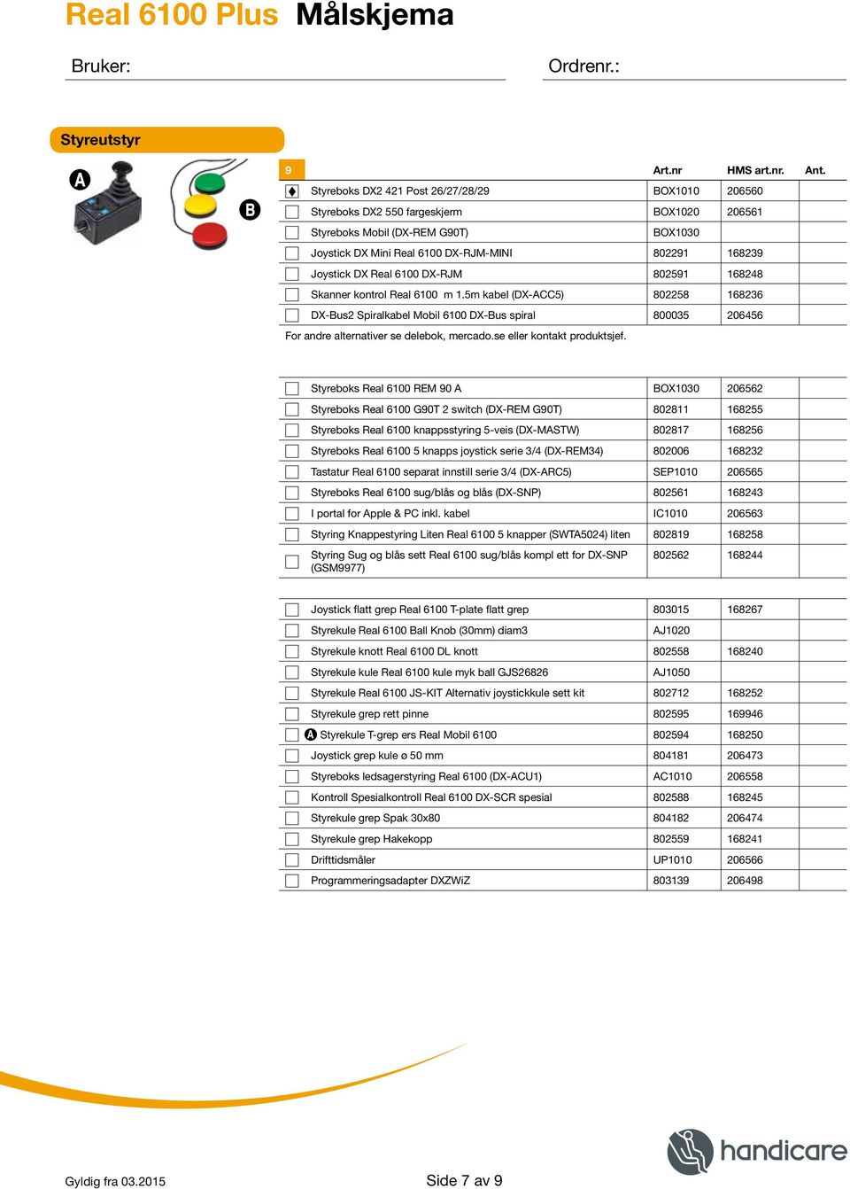 Real 6100 DX-RJM 802591 168248 Skanner kontrol Real 6100 m 1.5m kabel (DX-ACC5) 802258 168236 DX-Bus2 Spiralkabel Mobil 6100 DX-Bus spiral 800035 206456 For andre alternativer se delebok, mercado.