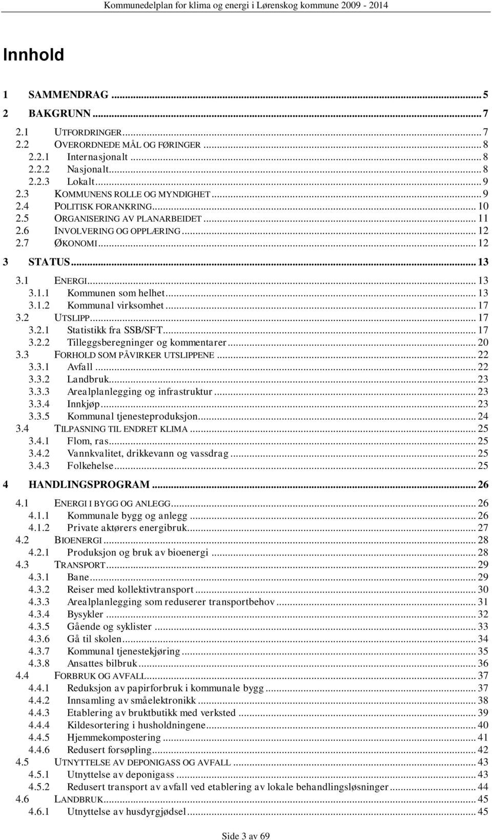 .. 17 3.2 UTSLIPP... 17 3.2.1 Statistikk fra SSB/SFT... 17 3.2.2 Tilleggsberegninger og kommentarer... 20 3.3 FORHOLD SOM PÅVIRKER UTSLIPPENE... 22 3.3.1 Avfall... 22 3.3.2 Landbruk... 23 3.3.3 Arealplanlegging og infrastruktur.