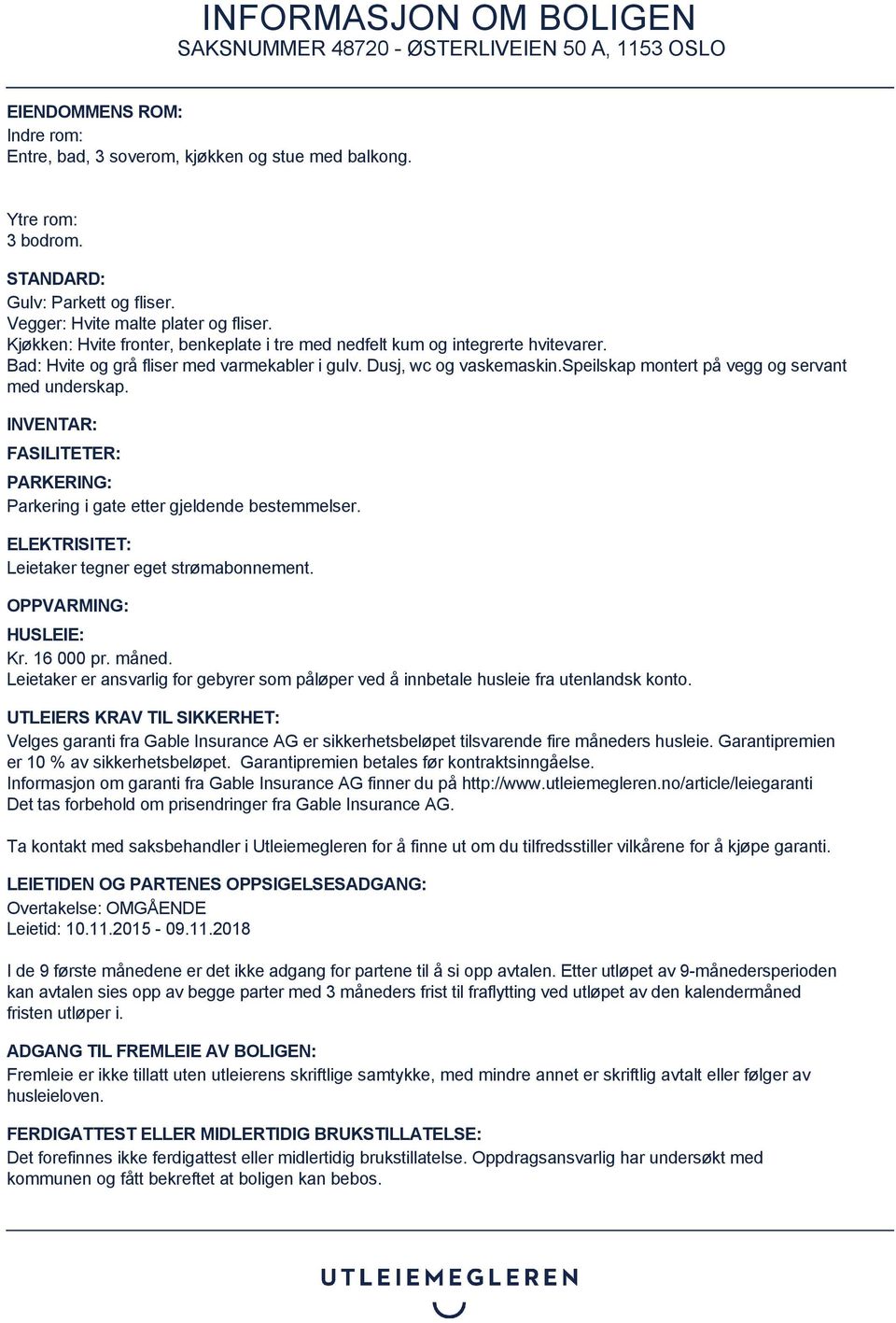 speilskap montert på vegg og servant med underskap. INVENTAR: FASILITETER: PARKERING: Parkering i gate etter gjeldende bestemmelser. ELEKTRISITET: Leietaker tegner eget strømabonnement.