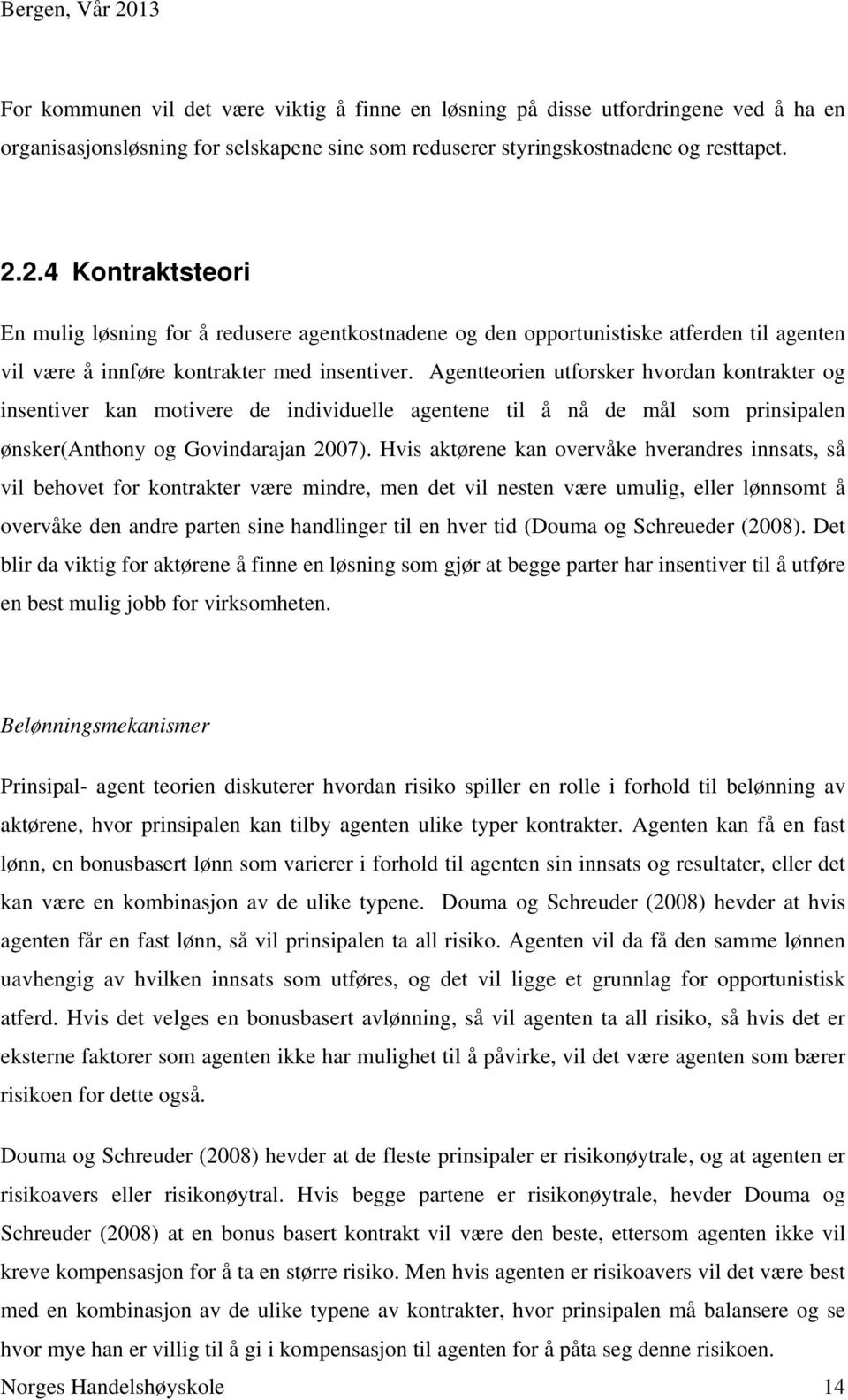 Agentteorien utforsker hvordan kontrakter og insentiver kan motivere de individuelle agentene til å nå de mål som prinsipalen ønsker(anthony og Govindarajan 2007).