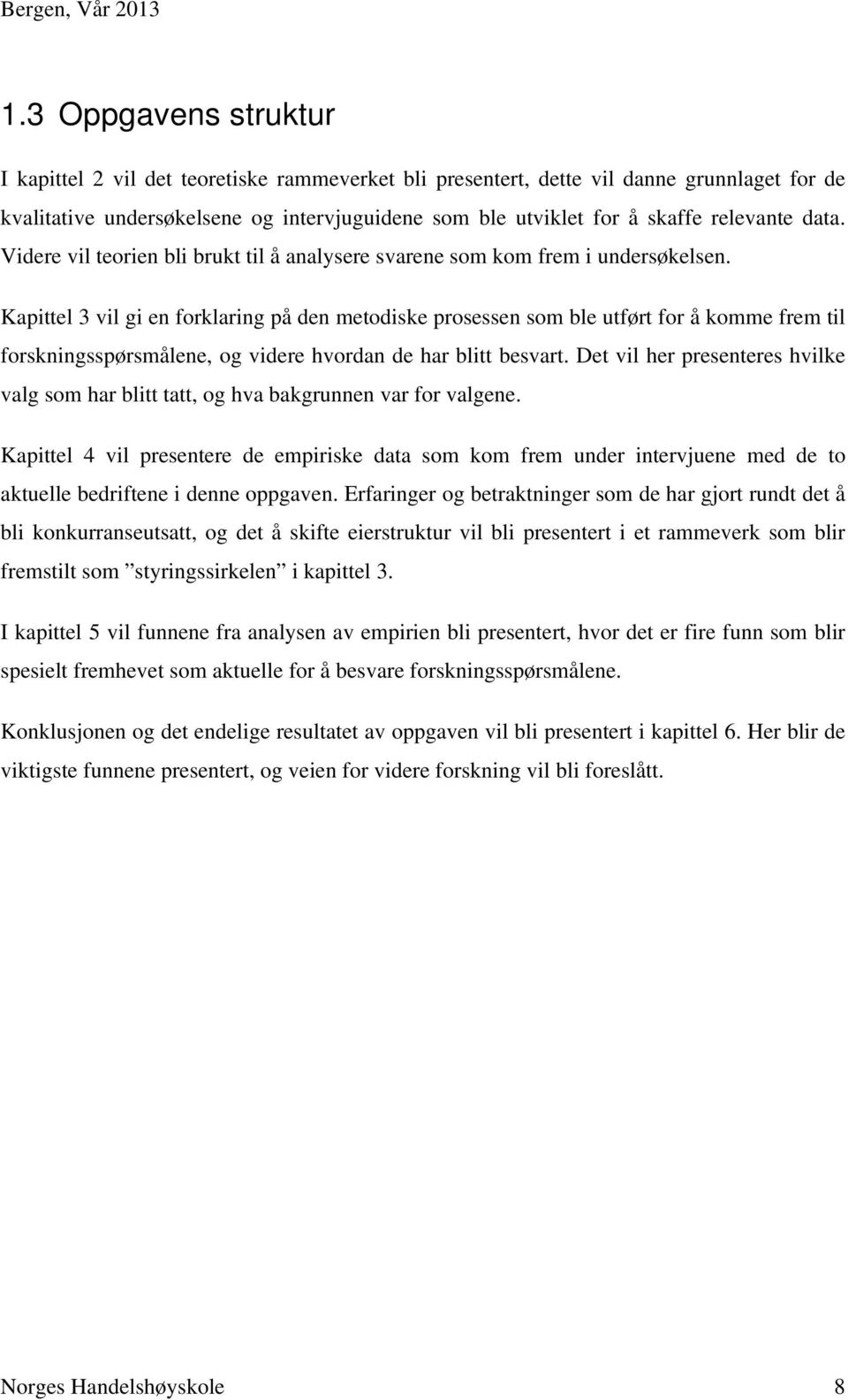 Kapittel 3 vil gi en forklaring på den metodiske prosessen som ble utført for å komme frem til forskningsspørsmålene, og videre hvordan de har blitt besvart.