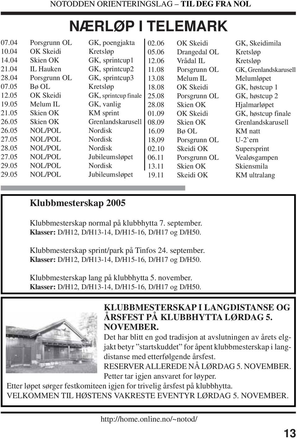 05 NOL/POL Nordisk 29.05 NOL/POL Jubileumsløpet 02.06 OK Skeidi GK, Skeidimila 05.06 Drangedal OL Kretsløp 12.06 Vrådal IL Kretsløp 11.08 Porsgrunn OL GK, Grenlandskarusell 13.