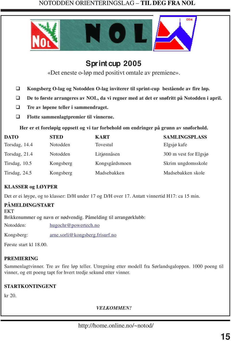 Her er et foreløpig oppsett og vi tar forbehold om endringer på grunn av snøforhold. DATO STED KART SAMLINGSPLASS Torsdag, 14.4 Notodden Tovestul Elgsjø kafe Torsdag, 21.