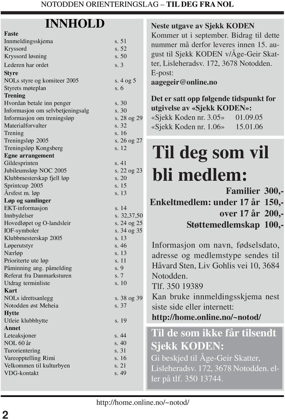 26 og 27 Treningsløp Kongsberg s. 12 Egne arrangement Gildesprinten s. 41 Jubileumsløp NOC 2005 s. 22 og 23 Klubbmesterskap fjell løp s. 20 Sprintcup 2005 s. 15 Årsfest m. løp s. 13 Løp og samlinger EKT-informasjon s.