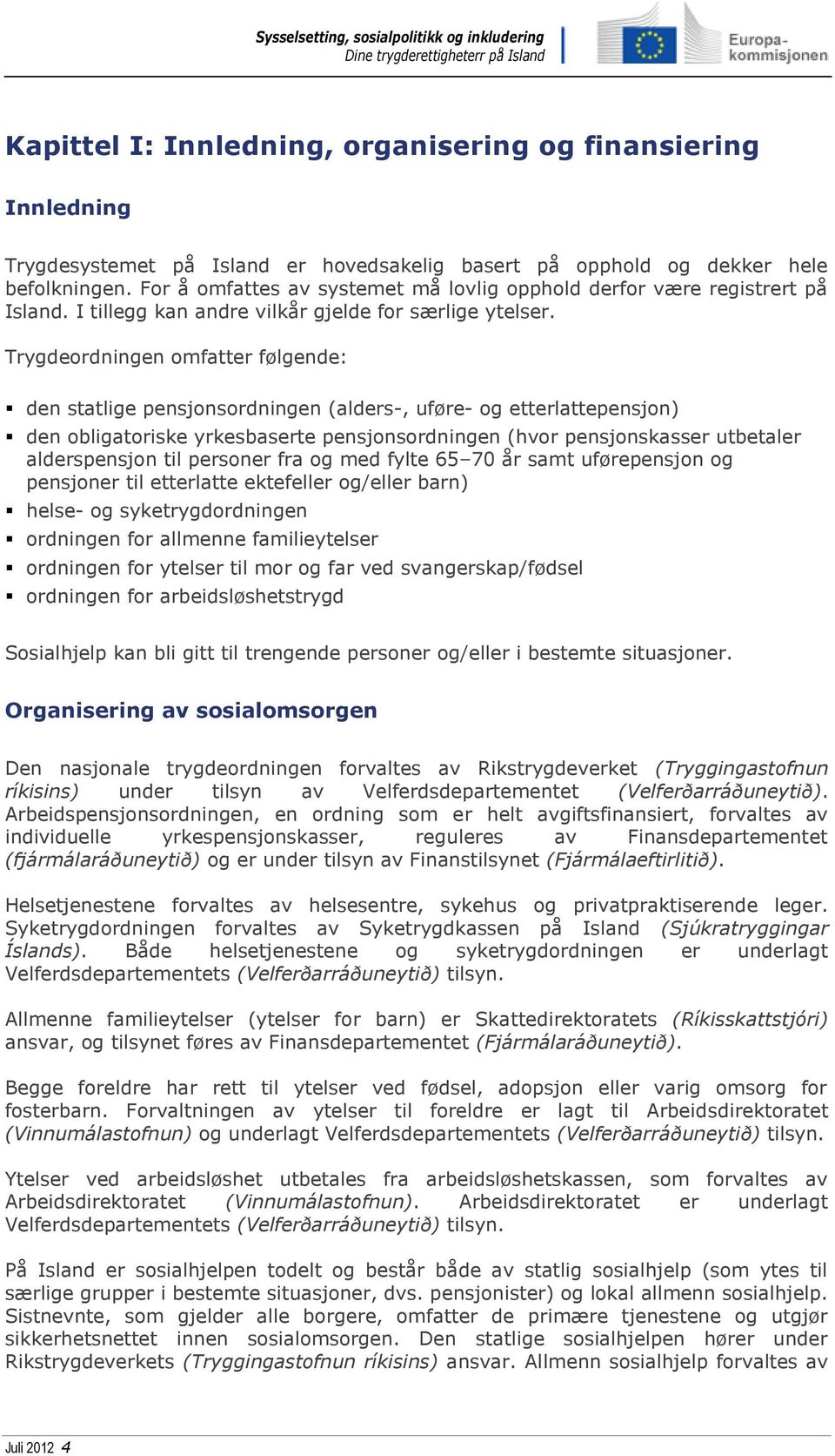 Trygdeordningen omfatter følgende: den statlige pensjonsordningen (alders-, uføre- og etterlattepensjon) den obligatoriske yrkesbaserte pensjonsordningen (hvor pensjonskasser utbetaler alderspensjon