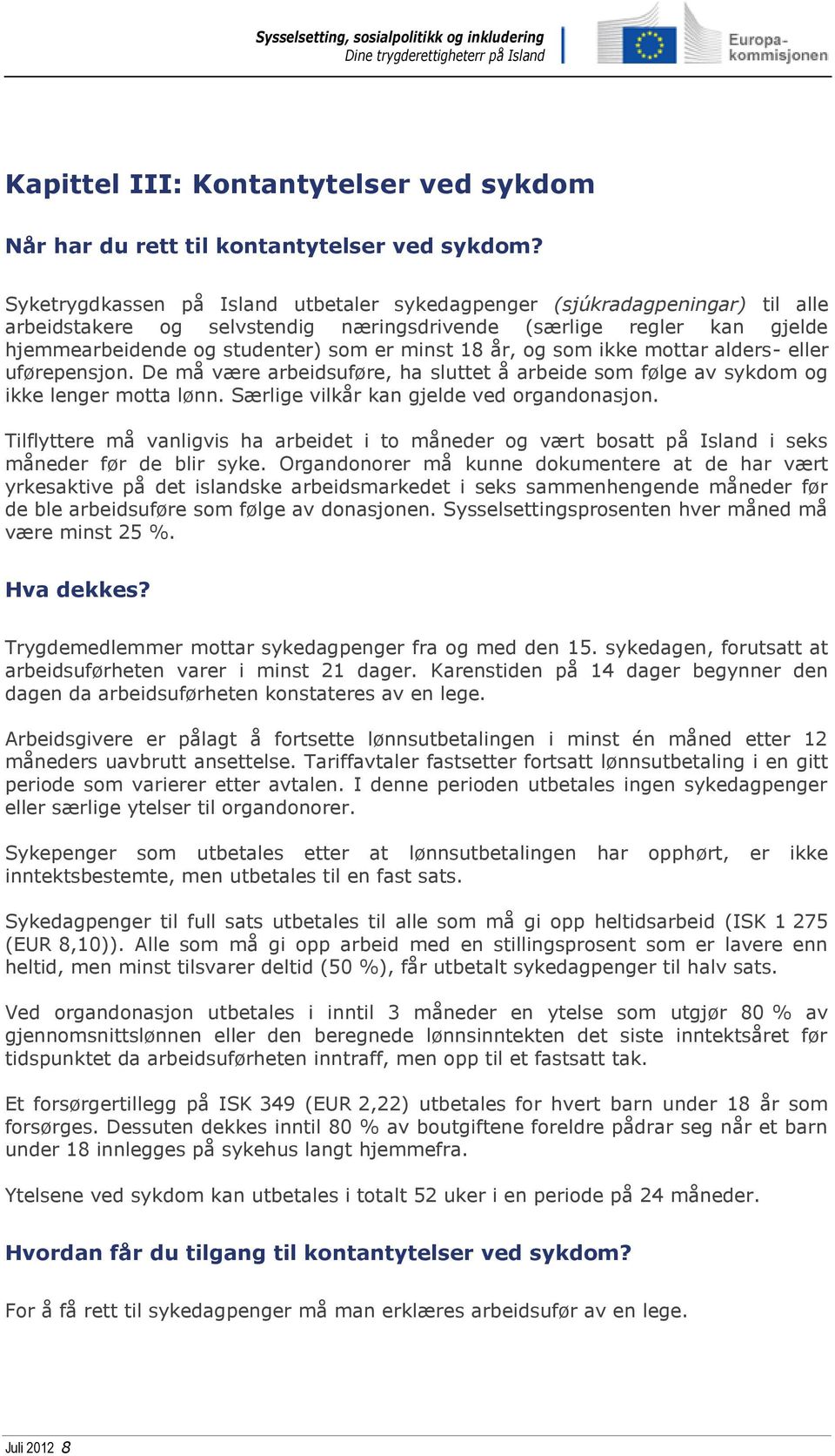 år, og som ikke mottar alders- eller uførepensjon. De må være arbeidsuføre, ha sluttet å arbeide som følge av sykdom og ikke lenger motta lønn. Særlige vilkår kan gjelde ved organdonasjon.