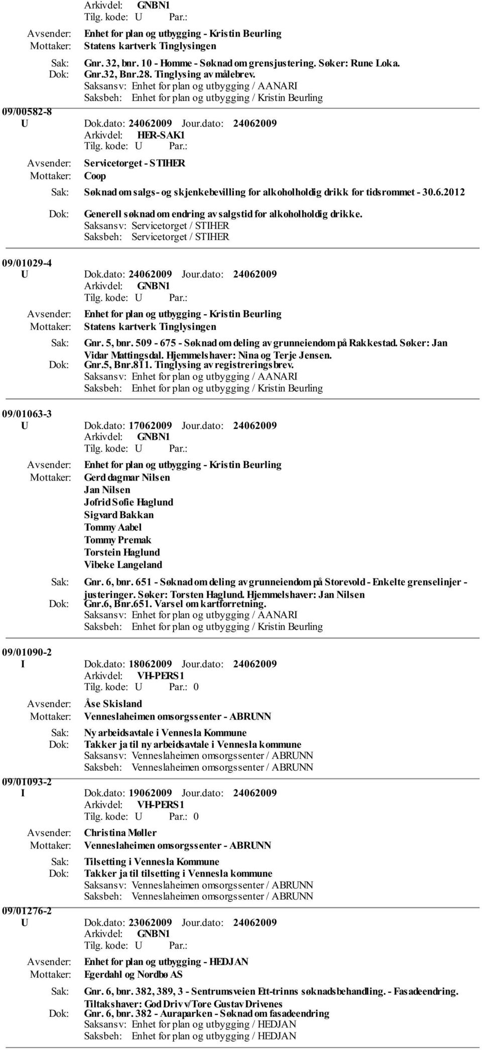 09/01029-4 U Dok.dato: Jour.dato: Statens kartverk Tinglysingen Gnr. 5, bnr. 509-675 - Søknad om deling av grunneiendom på Rakkestad. Søker: Jan Vidar Mattingsdal. Hjemmelshaver: Nina og Terje Jensen.