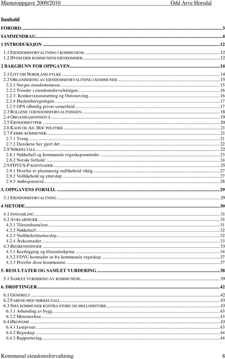 .. 17 2.2.5 OPS offentlig privat samarbeid... 17 2.3 ROLLENE I EIENDOMSFORVALTNINGEN... 18 2.4 ORGANISASJONSNIVÅ... 19 2.5 EIENDOMSTYPER... 20 2.6 KAOS OG AD. HOC POLITIKK... 21 2.7 FÆRRE KOMMUNER.