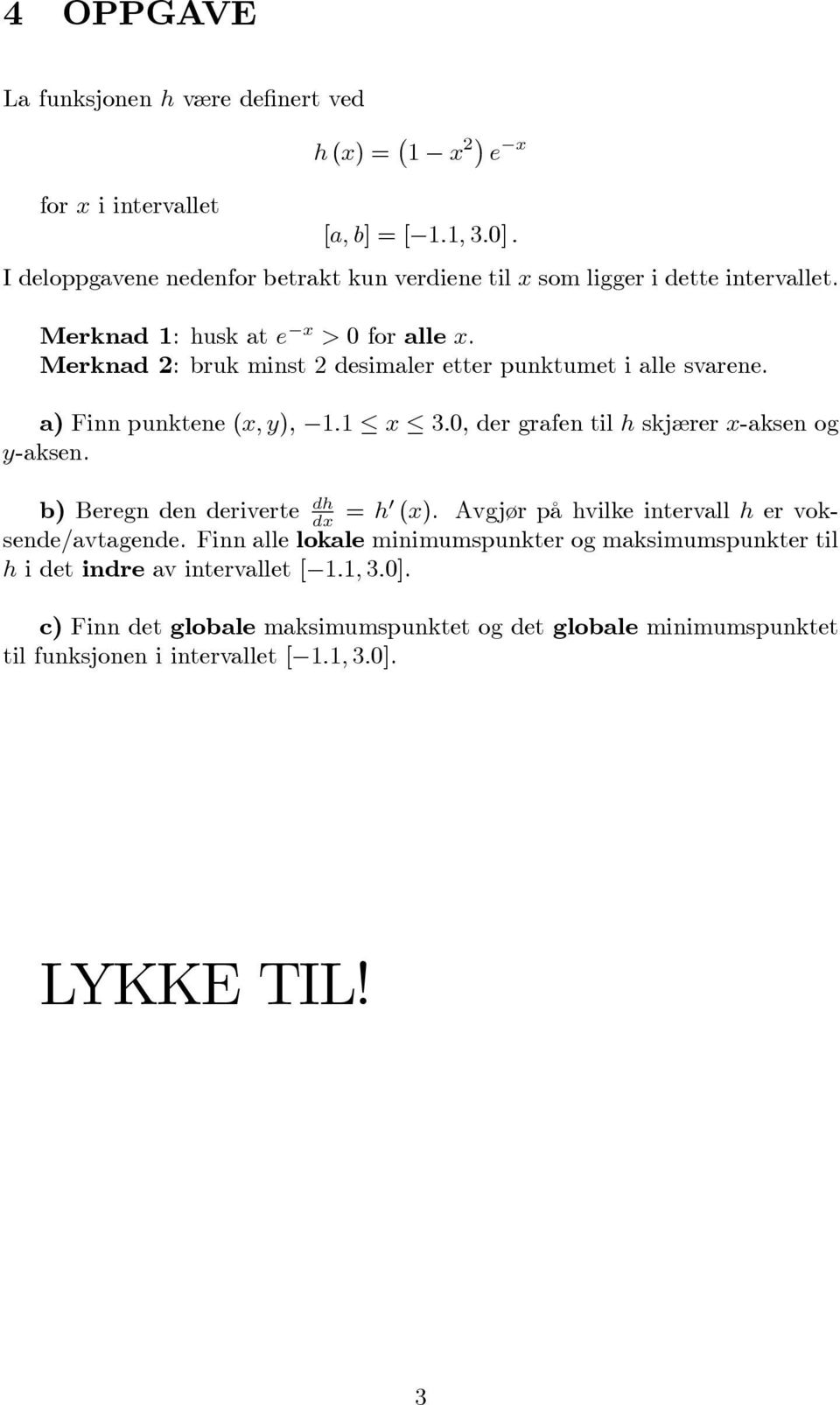 a) Finn punktene (x; y), 1:1 x 3:0, der grafen til h skjærer x-aksen og y-aksen. b) Beregn den deriverte dh dx = h0 (x). Avgjør på hvilke intervall h er voksende/avtagende.