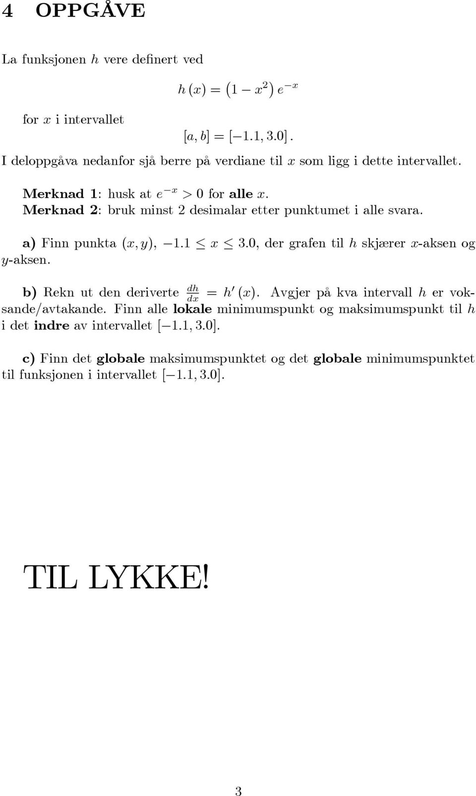 a) Finn punkta (x; y), 1:1 x 3:0, der grafen til h skjærer x-aksen og y-aksen. b) Rekn ut den deriverte dh dx = h0 (x). Avgjer på kva intervall h er voksande/avtakande.