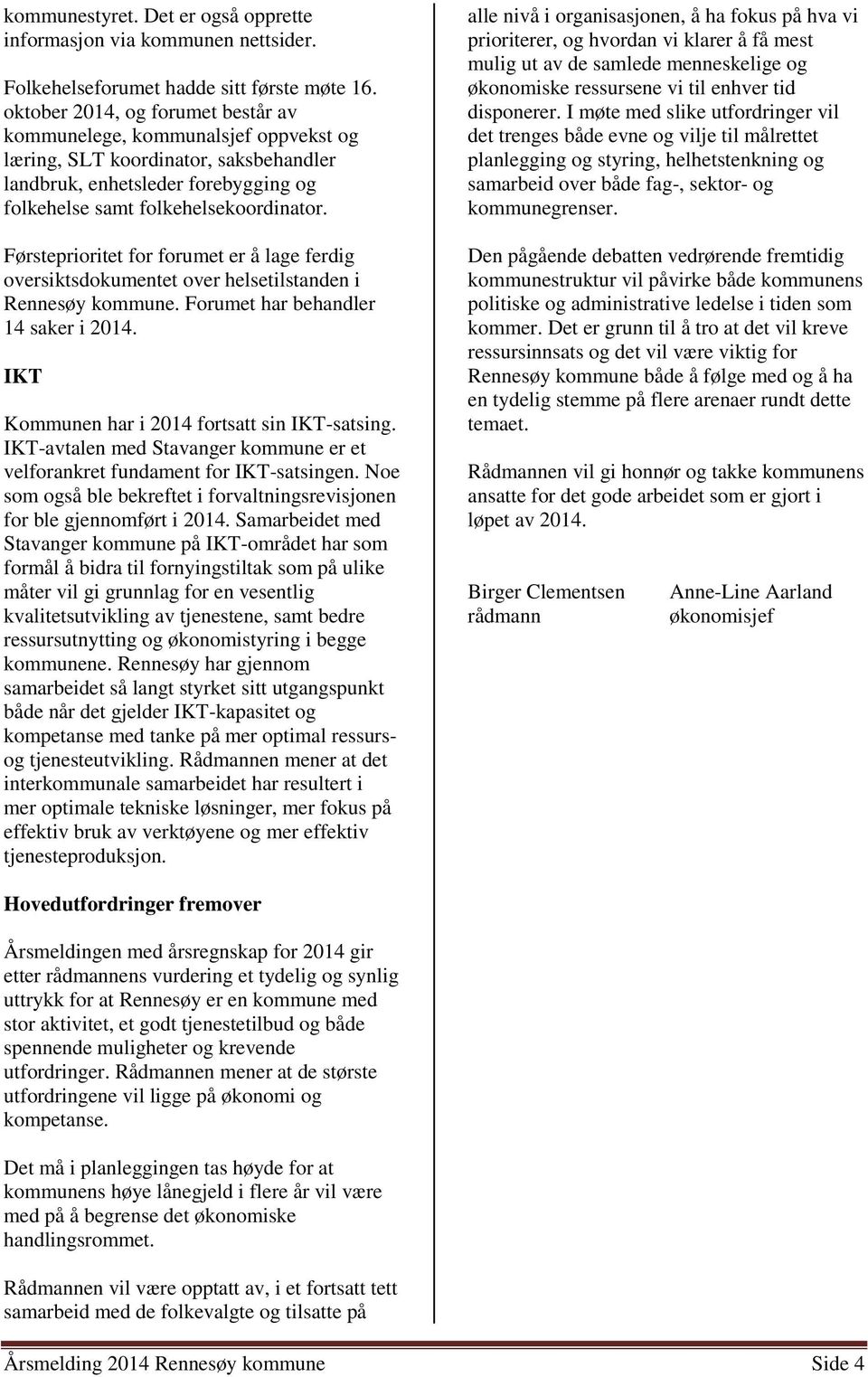 Førsteprioritet for forumet er å lage ferdig oversiktsdokumentet over helsetilstanden i Rennesøy kommune. Forumet har behandler 14 saker i 2014. IKT Kommunen har i 2014 fortsatt sin IKT-satsing.