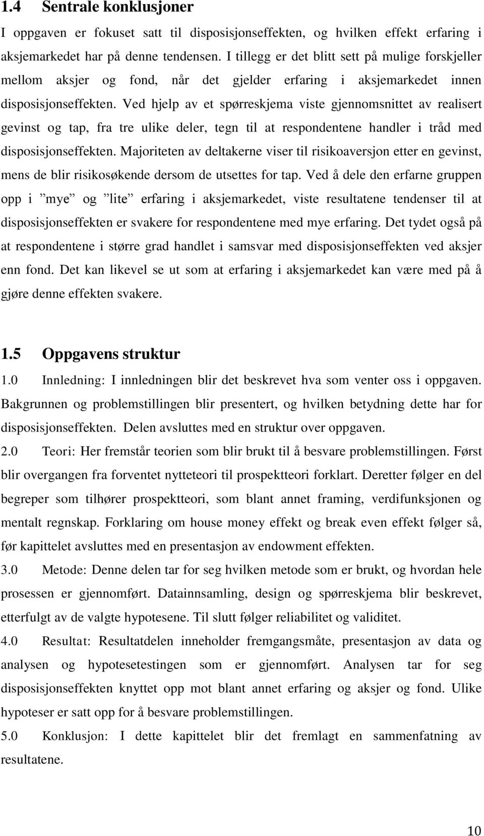 Ved hjelp av et spørreskjema viste gjennomsnittet av realisert gevinst og tap, fra tre ulike deler, tegn til at respondentene handler i tråd med disposisjonseffekten.