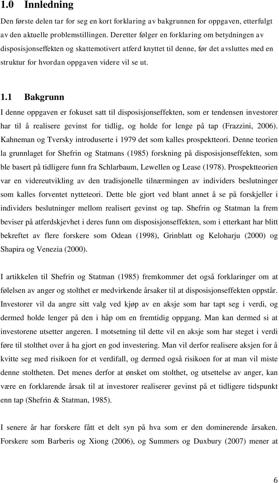 1 Bakgrunn I denne oppgaven er fokuset satt til disposisjonseffekten, som er tendensen investorer har til å realisere gevinst for tidlig, og holde for lenge på tap (Frazzini, 2006).