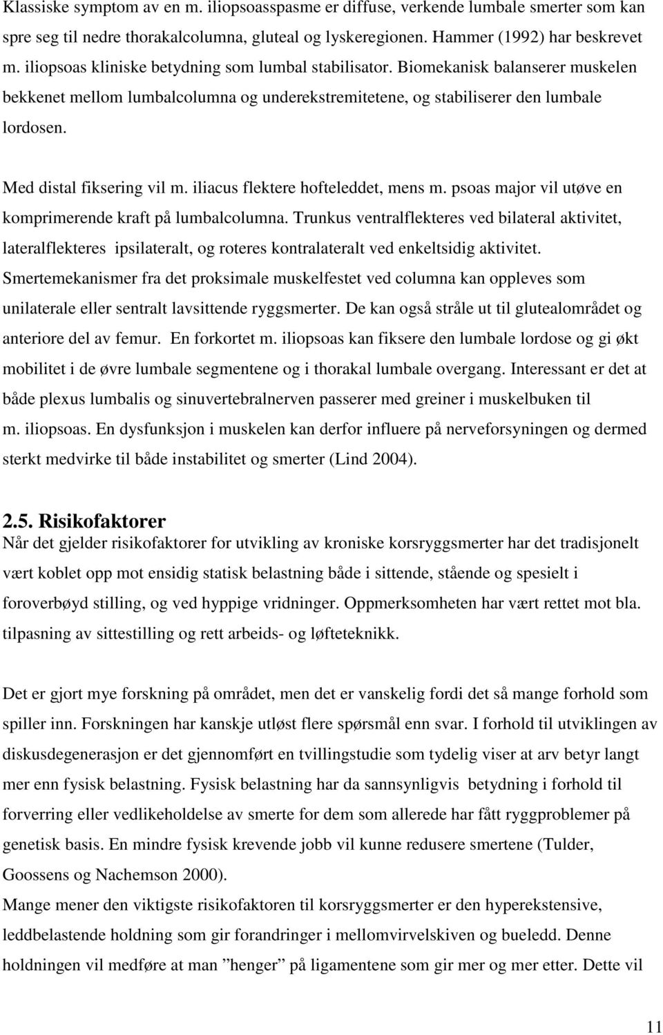 Med distal fiksering vil m. iliacus flektere hofteleddet, mens m. psoas major vil utøve en komprimerende kraft på lumbalcolumna.