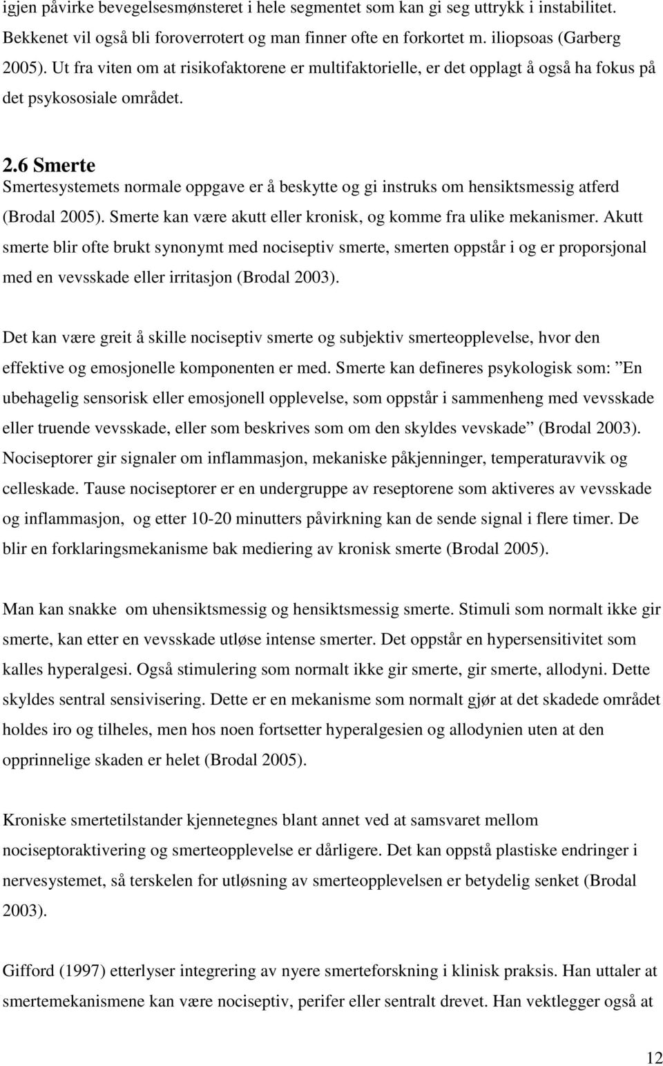 6 Smerte Smertesystemets normale oppgave er å beskytte og gi instruks om hensiktsmessig atferd (Brodal 2005). Smerte kan være akutt eller kronisk, og komme fra ulike mekanismer.