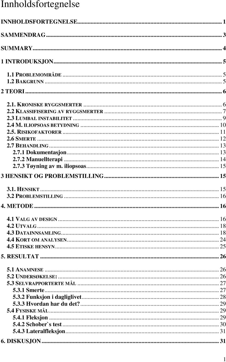 iliopsoas... 15 3 HENSIKT OG PROBLEMSTILLING... 15 3.1. HENSIKT... 15 3.2 PROBLEMSTILLING... 16 4. METODE... 16 4.1 VALG AV DESIGN... 16 4.2 UTVALG... 18 4.3 DATAINNSAMLING... 18 4.4 KORT OM ANALYSEN.