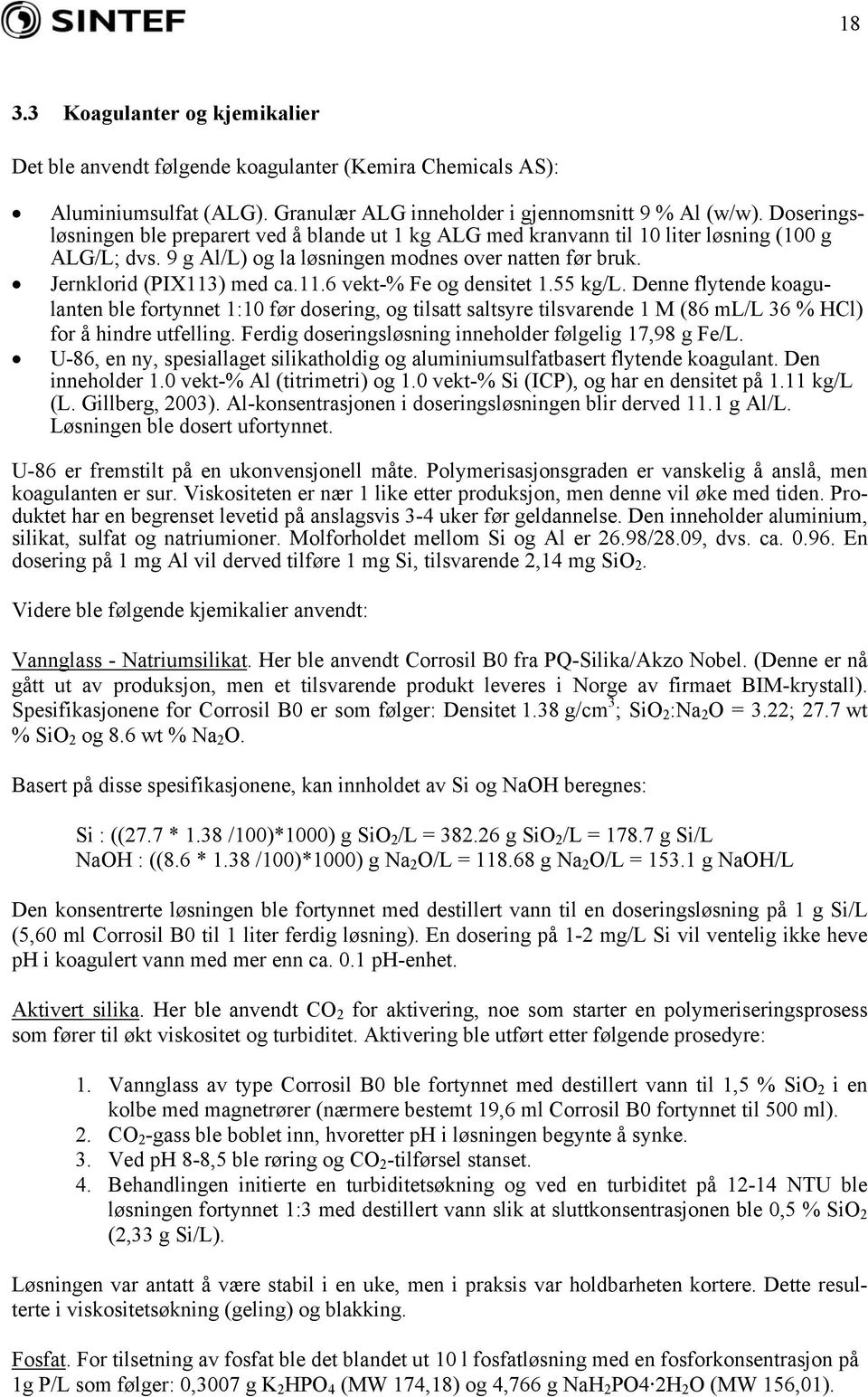 ) med ca.11.6 vekt-% Fe og densitet 1.55 kg/l. Denne flytende koagulanten ble fortynnet 1:1 før dosering, og tilsatt saltsyre tilsvarende 1 M (86 ml/l 36 % HCl) for å hindre utfelling.