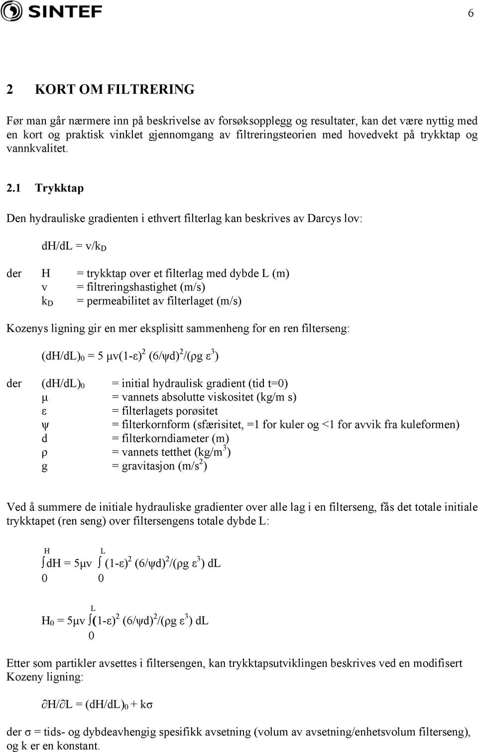 1 Trykktap Den hydrauliske gradienten i ethvert filterlag kan beskrives av Darcys lov: dh/dl = v/k D der H = trykktap over et filterlag med dybde L (m) v = filtreringshastighet (m/s) = permeabilitet