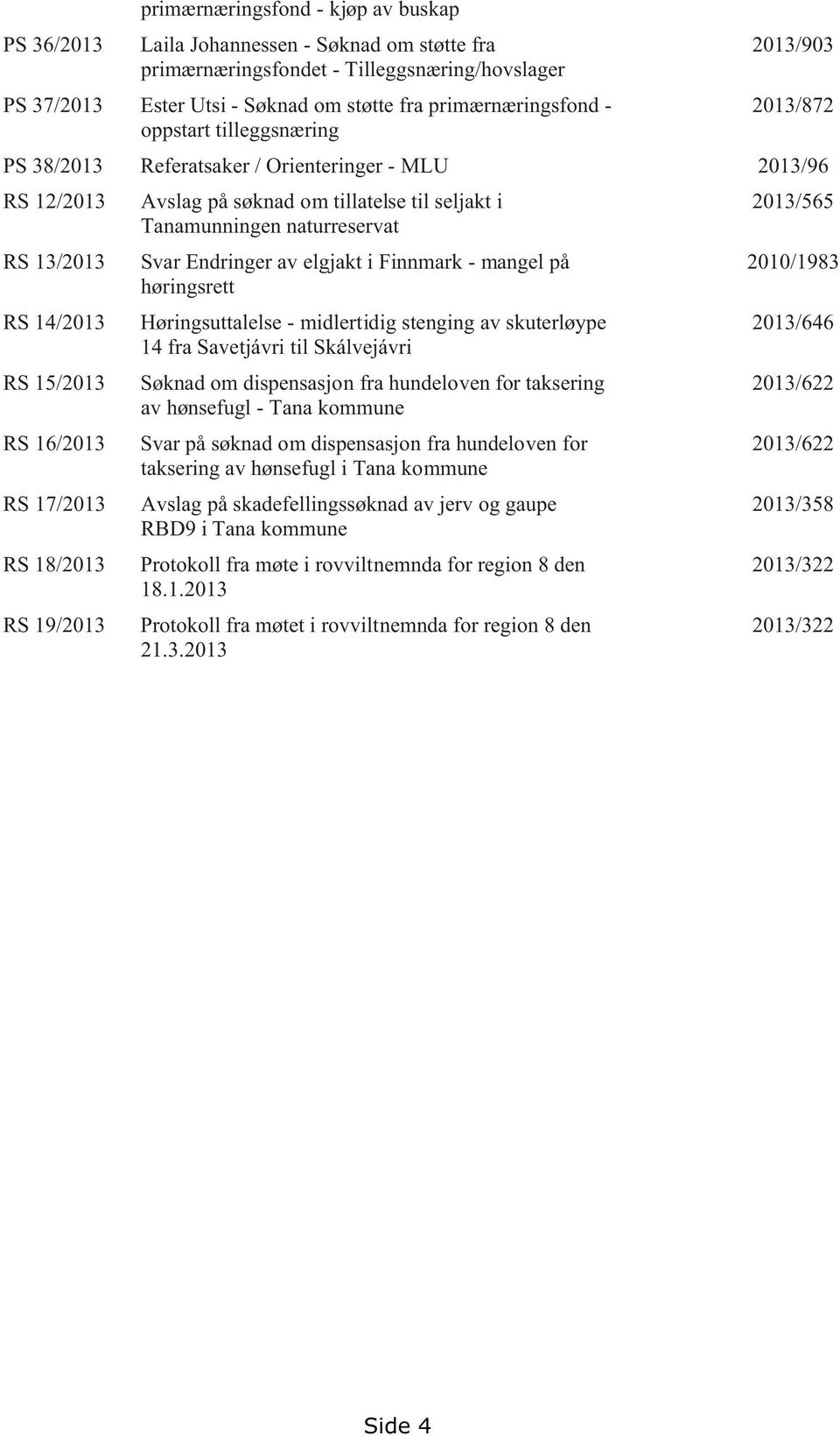 RS 13/2013 Svar Endringer av elgjakt i Finnmark - mangel på 2010/1983 høringsrett RS 14/2013 Høringsuttalelse - midlertidig stenging av skuterløype 2013/646 14 fra Savetjávri til Skálvejávri RS