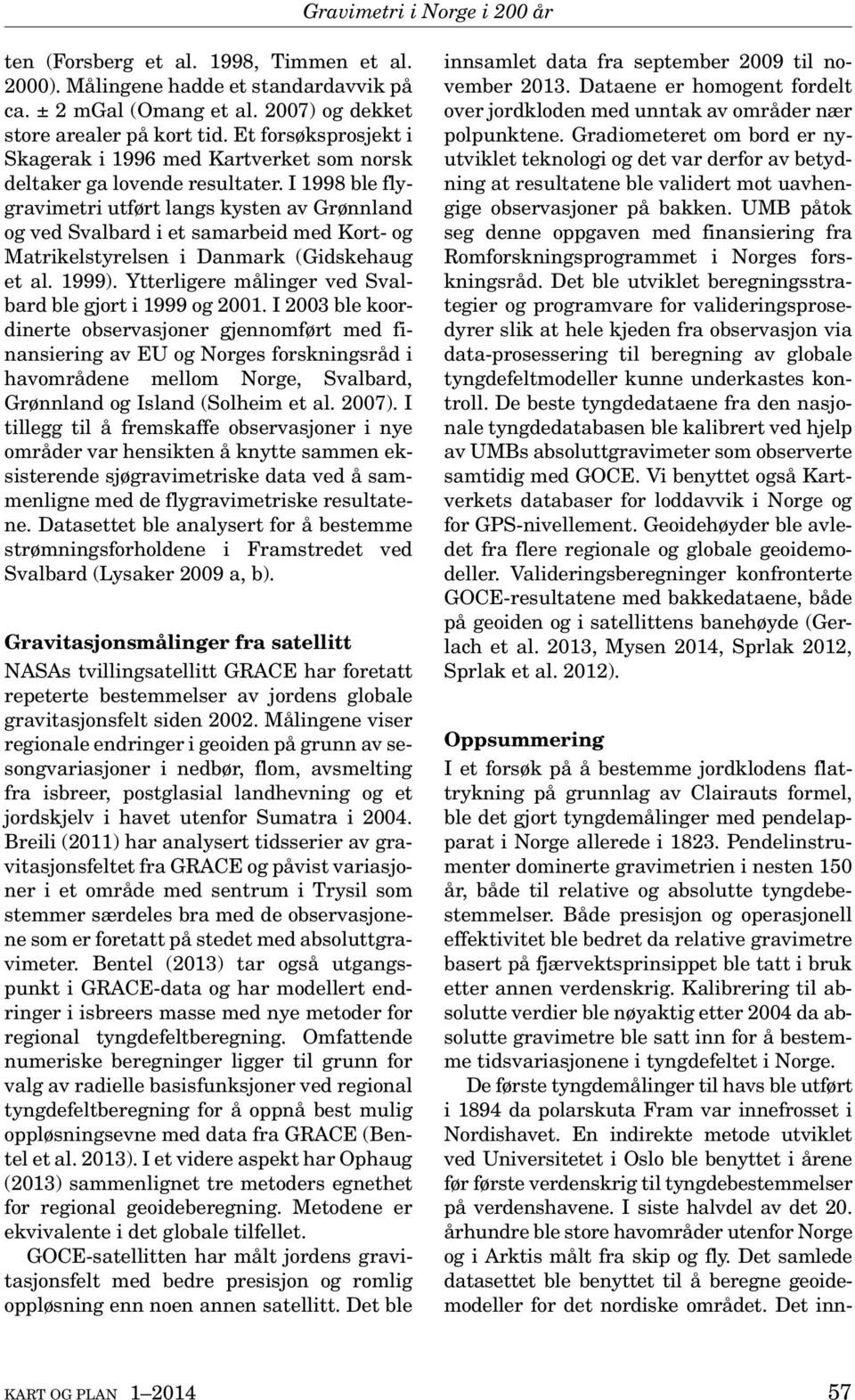 I 1998 ble flygravimetri utført langs kysten av Grønnland og ved Svalbard i et samarbeid med Kort- og Matrikelstyrelsen i Danmark (Gidskehaug et al. 1999).