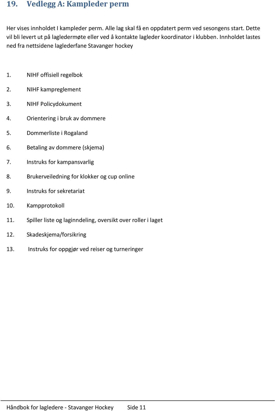 NIHF kampreglement 3. NIHF Policydokument 4. Orientering i bruk av dommere 5. Dommerliste i Rogaland 6. Betaling av dommere (skjema) 7. Instruks for kampansvarlig 8.