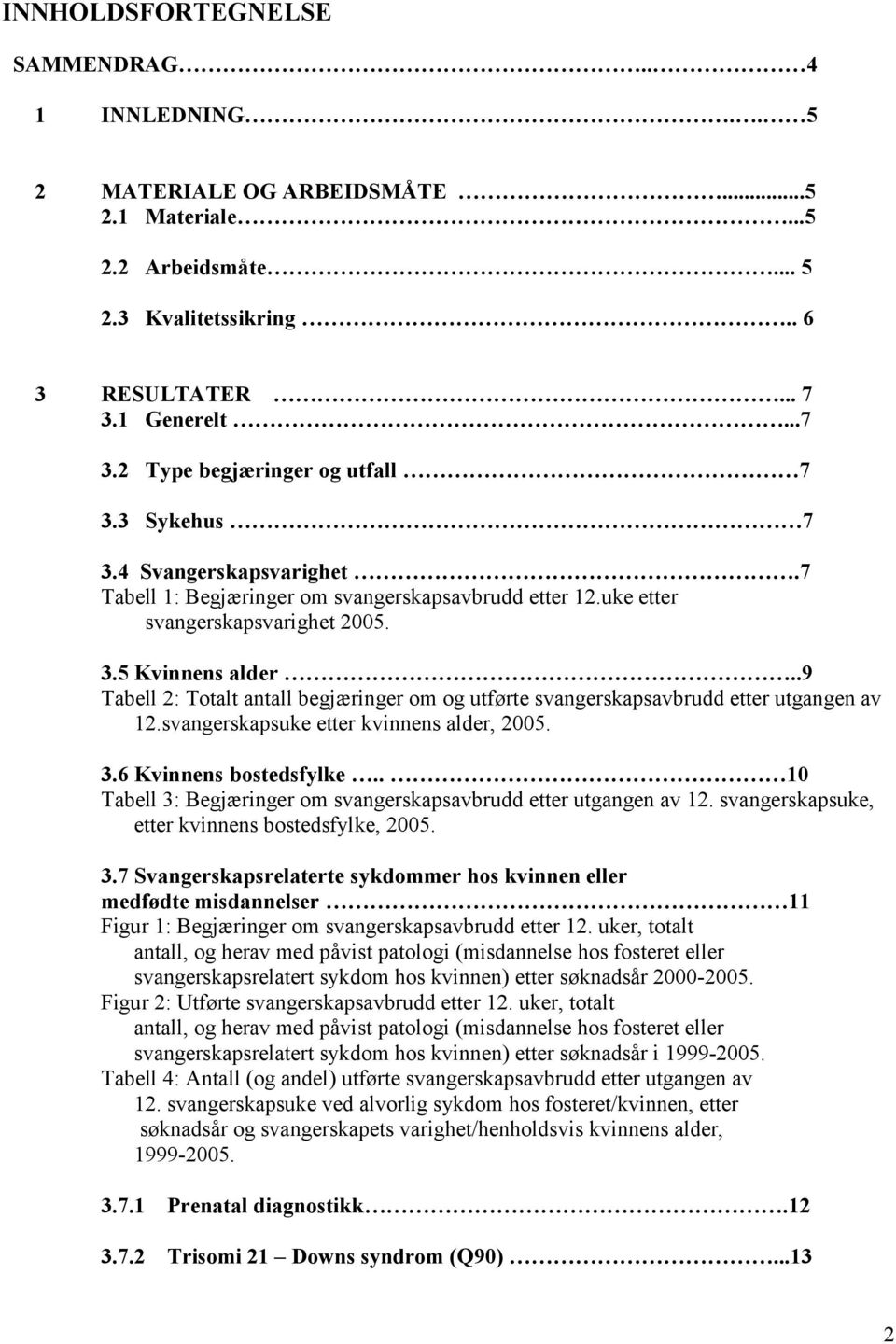 .9 Tabell 2: Totalt antall begjæringer om og utførte svangerskapsavbrudd etter utgangen av 12.svangerskapsuke etter kvinnens alder, 2005. 3.6 Kvinnens bostedsfylke.