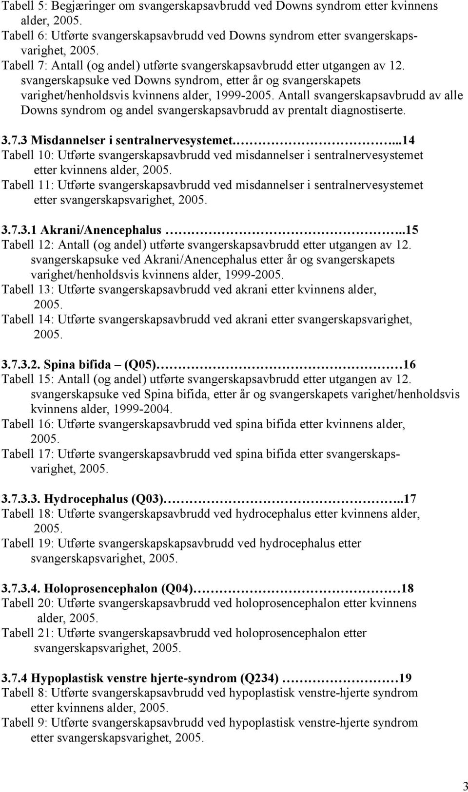 Antall svangerskapsavbrudd av alle Downs syndrom og andel svangerskapsavbrudd av prentalt diagnostiserte. 3.7.3 Misdannelser i sentralnervesystemet.