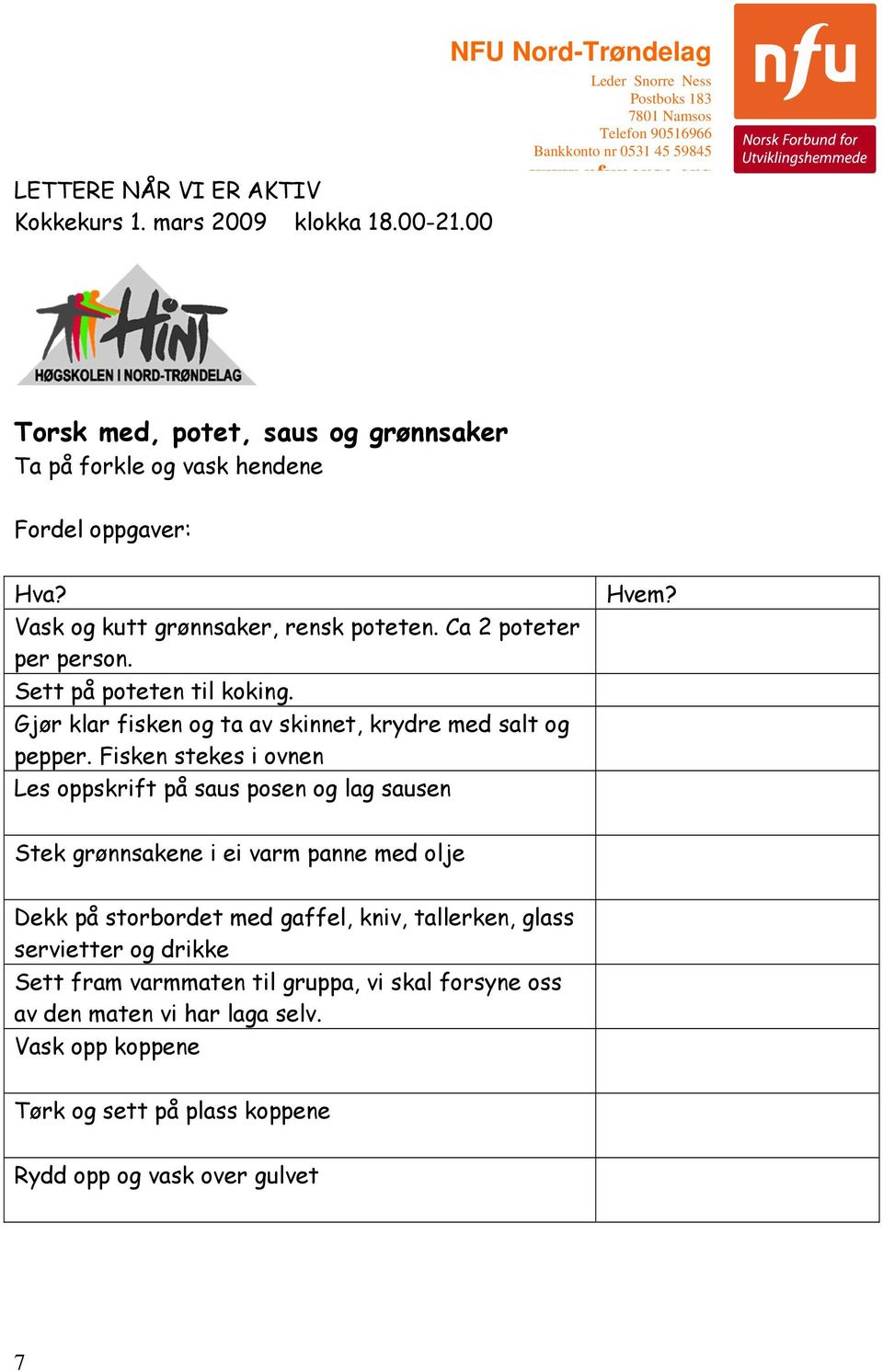 Fordel oppgaver: Hva? Vask og kutt grønnsaker, rensk poteten. Ca 2 poteter per person. Sett på poteten til koking. Gjør klar fisken og ta av skinnet, krydre med salt og pepper.