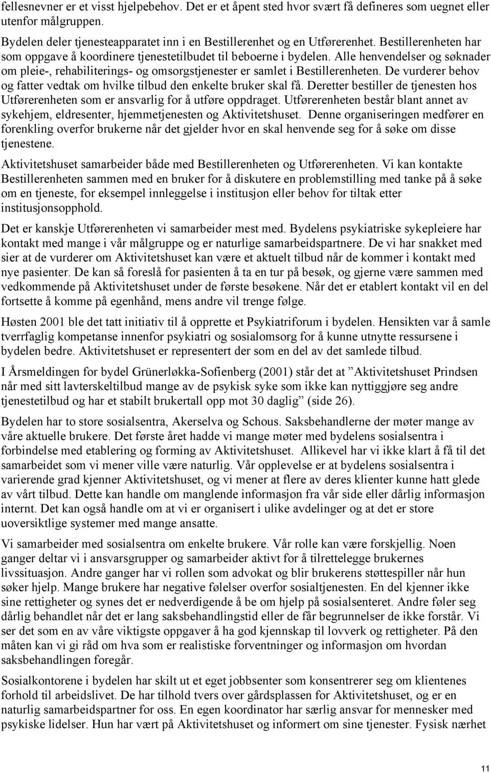 De vurderer behov og fatter vedtak om hvilke tilbud den enkelte bruker skal få. Deretter bestiller de tjenesten hos Utførerenheten som er ansvarlig for å utføre oppdraget.