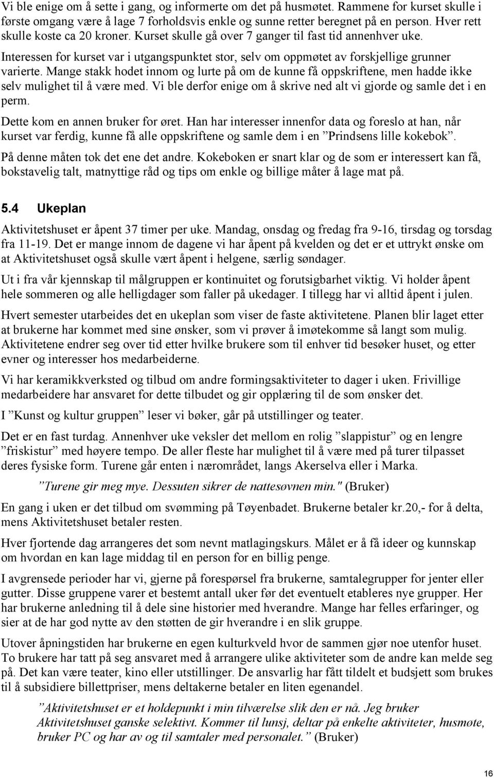 Mange stakk hodet innom og lurte på om de kunne få oppskriftene, men hadde ikke selv mulighet til å være med. Vi ble derfor enige om å skrive ned alt vi gjorde og samle det i en perm.