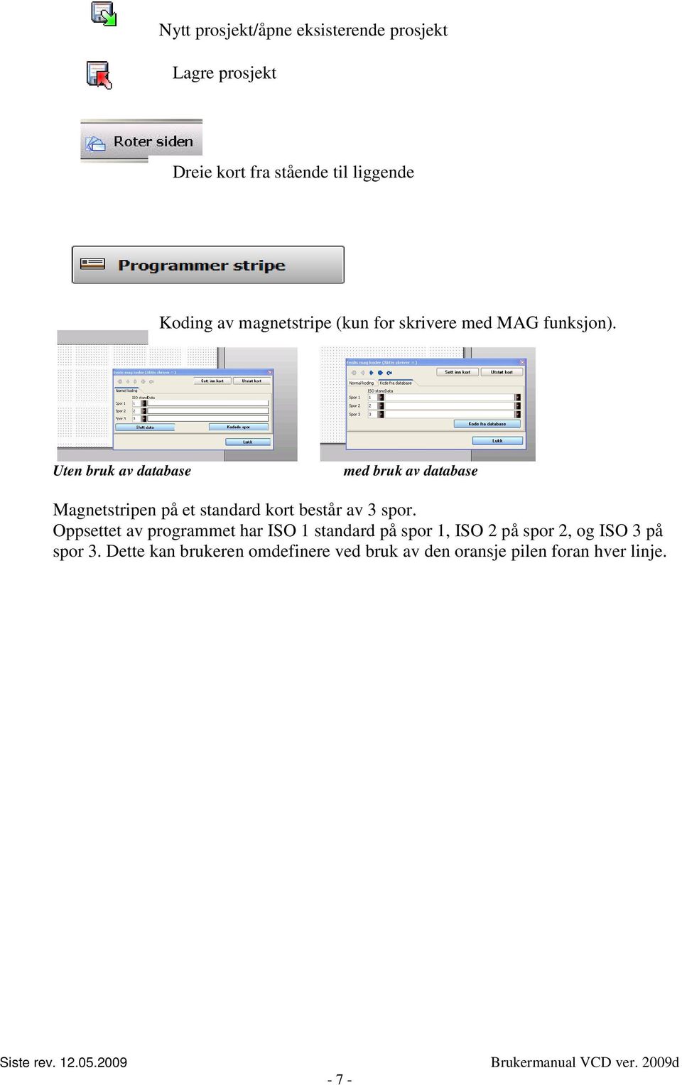 Uten bruk av database med bruk av database Magnetstripen på et standard kort består av 3 spor.