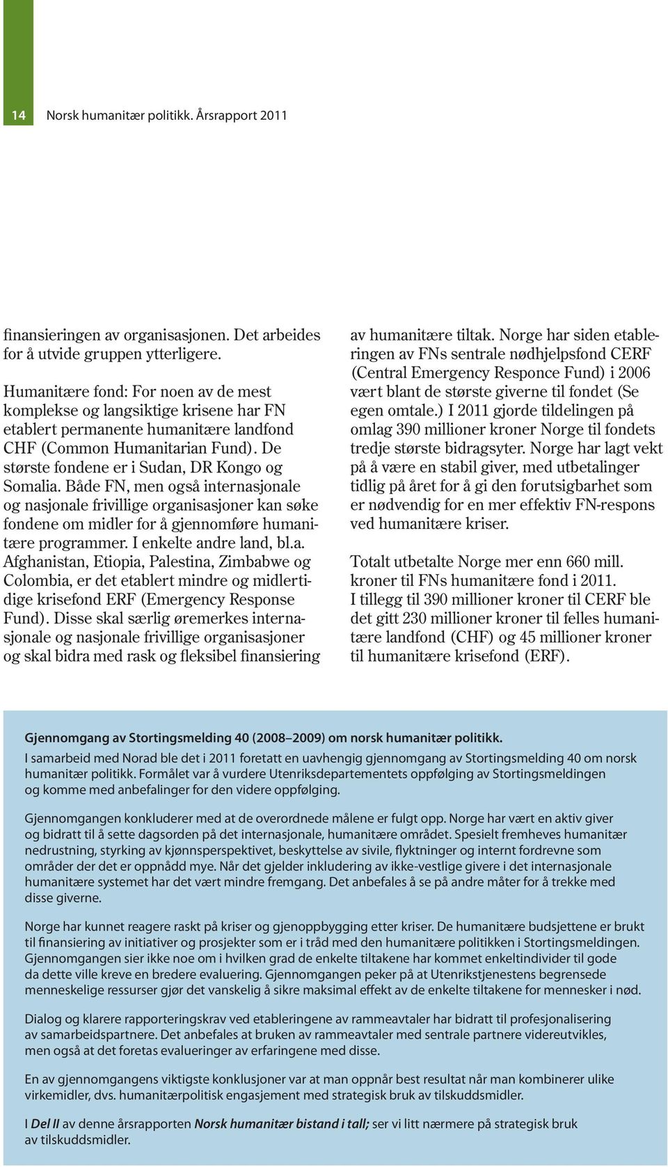 Både FN, men også internasjonale og nasjonale frivillige organisasjoner kan søke fondene om midler for å gjennomføre humanitære programmer. I enkelte andre land, bl.a. Afghanistan, Etiopia, Palestina, Zimbabwe og Colombia, er det etablert mindre og midlertidige krisefond ERF (Emergency Response Fund).