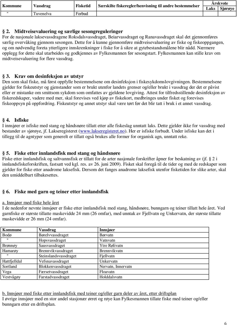 Dette for å kunne gjennomføre midtveisevaluering av fiske og fiskeoppgangen, og om nødvendig foreta ytterligere innskrenkninger i fiske for å sikre at gytebestandsmålene blir nådd.