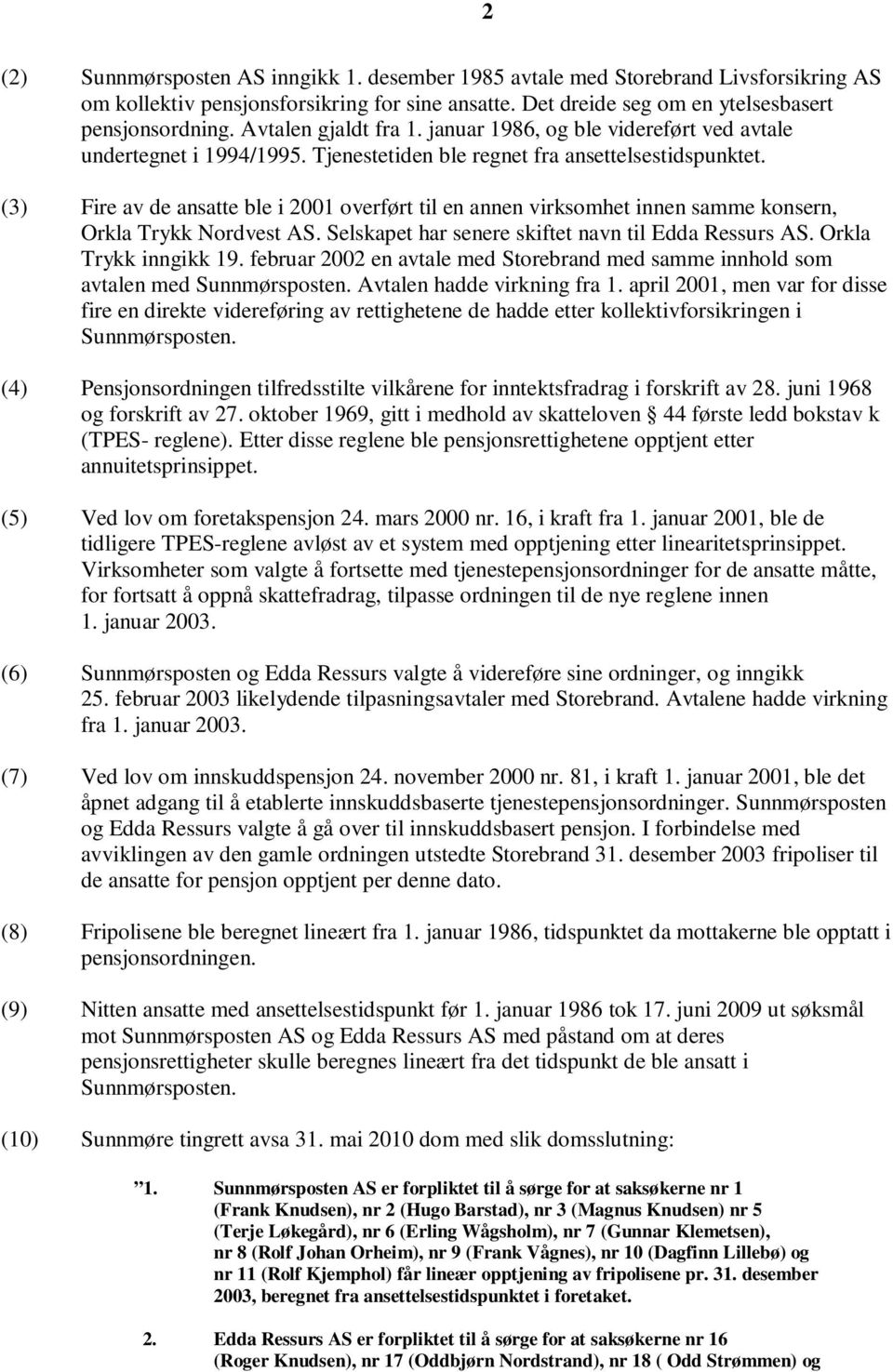 (3) Fire av de ansatte ble i 2001 overført til en annen virksomhet innen samme konsern, Orkla Trykk Nordvest AS. Selskapet har senere skiftet navn til Edda Ressurs AS. Orkla Trykk inngikk 19.